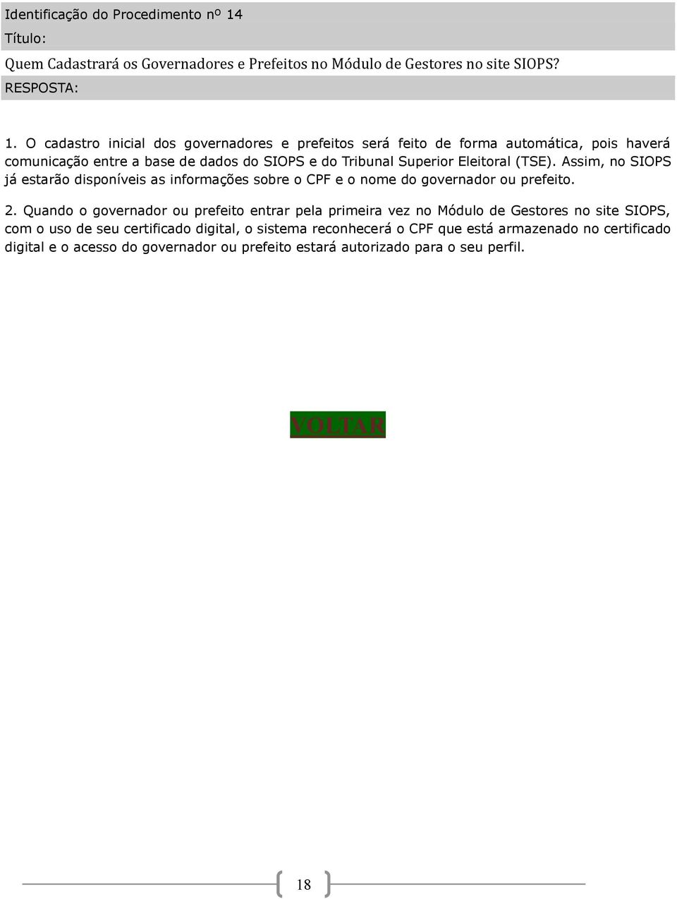 Assim, no SIOPS já estarão disponíveis as informações sobre o CPF e o nome do governador ou prefeito. 2.