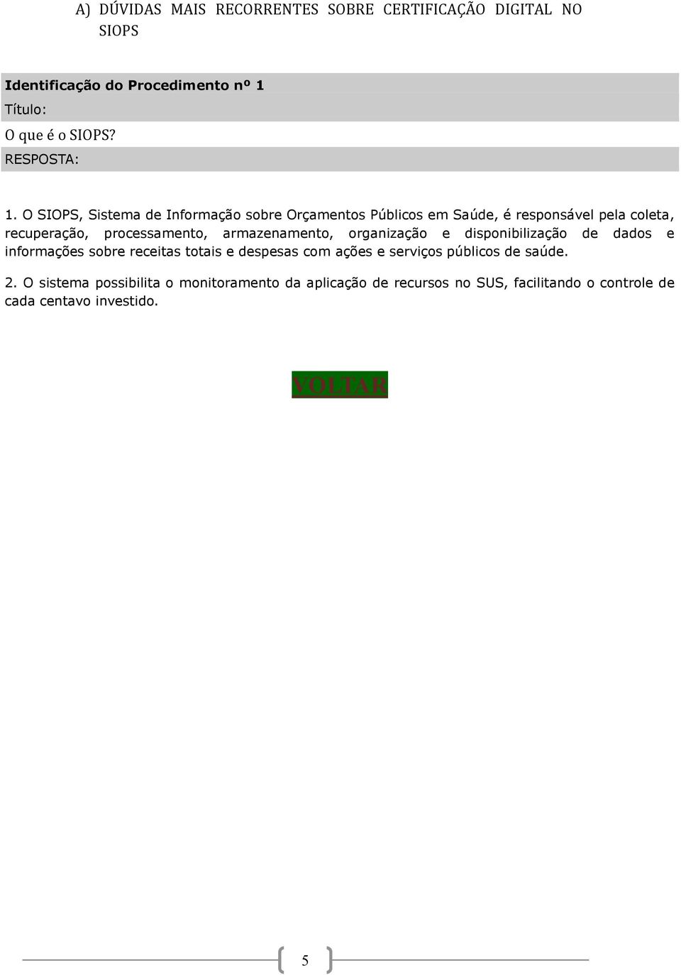 O SIOPS, Sistema de Informação sobre Orçamentos Públicos em Saúde, é responsável pela coleta, recuperação, processamento,