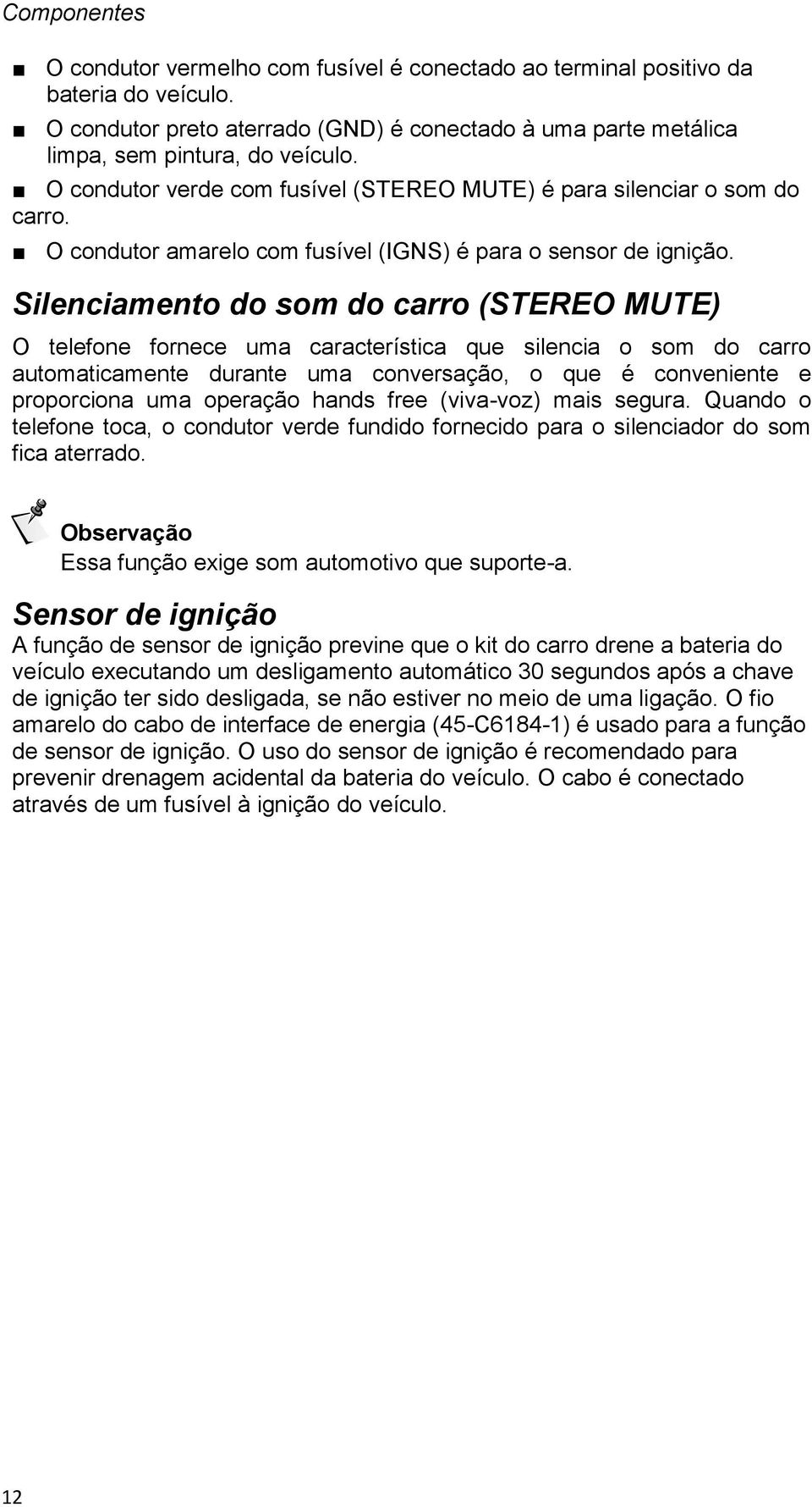 Silenciamento do som do carro (STEREO MUTE) O telefone fornece uma característica que silencia o som do carro automaticamente durante uma conversação, o que é conveniente e proporciona uma operação