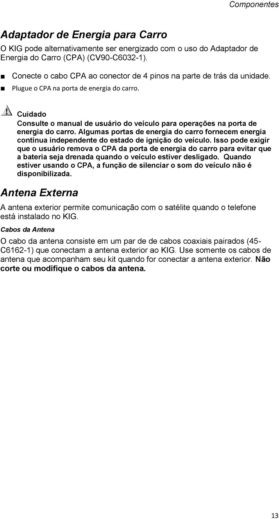 Cuidado Consulte o manual de usuário do veículo para operações na porta de energia do carro. Algumas portas de energia do carro fornecem energia contínua independente do estado de ignição do veículo.