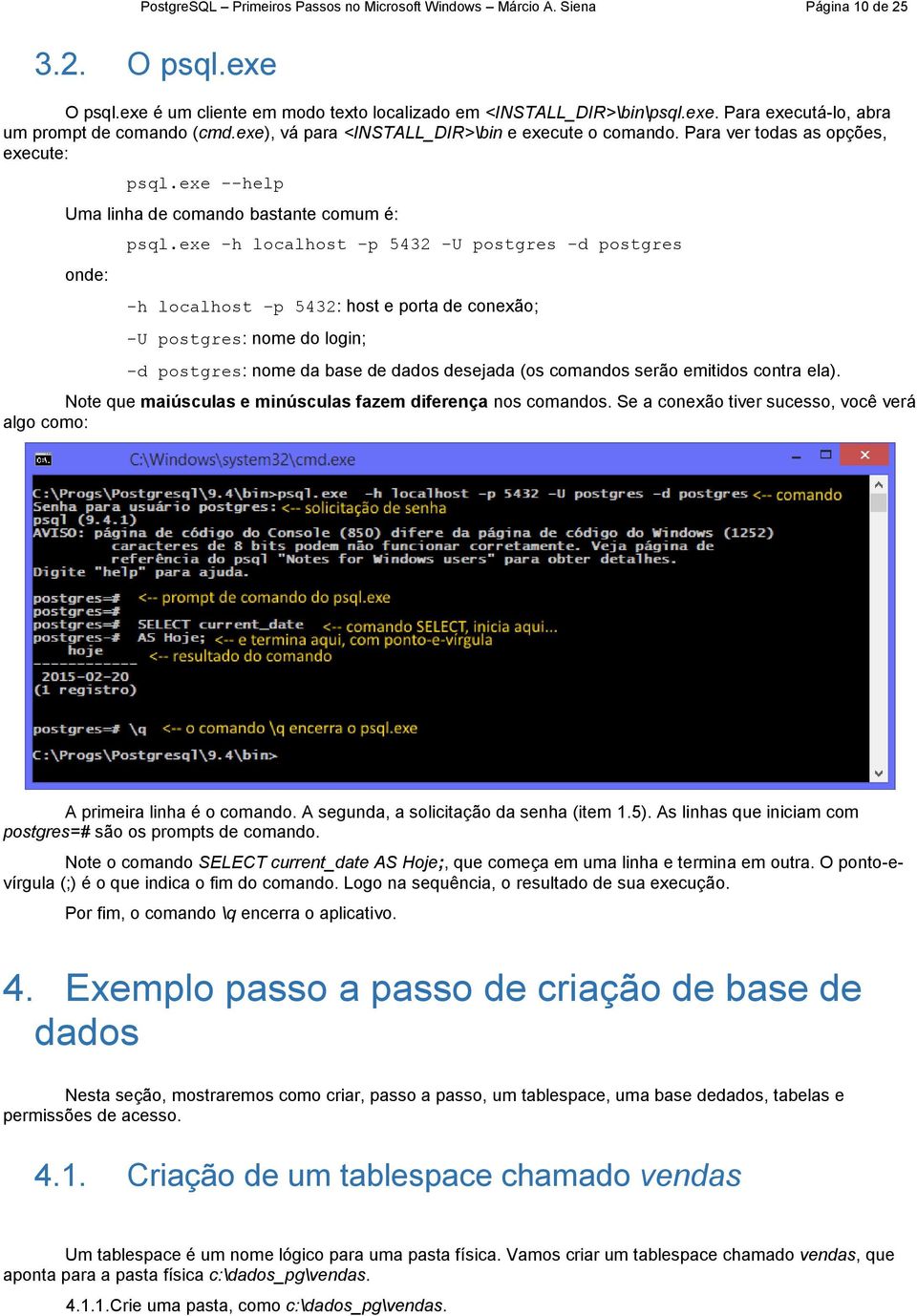 exe -h localhost -p 5432 -U postgres -d postgres -h localhost p 5432: host e porta de conexão; -U postgres: nome do login; -d postgres: nome da base de dados desejada (os comandos serão emitidos