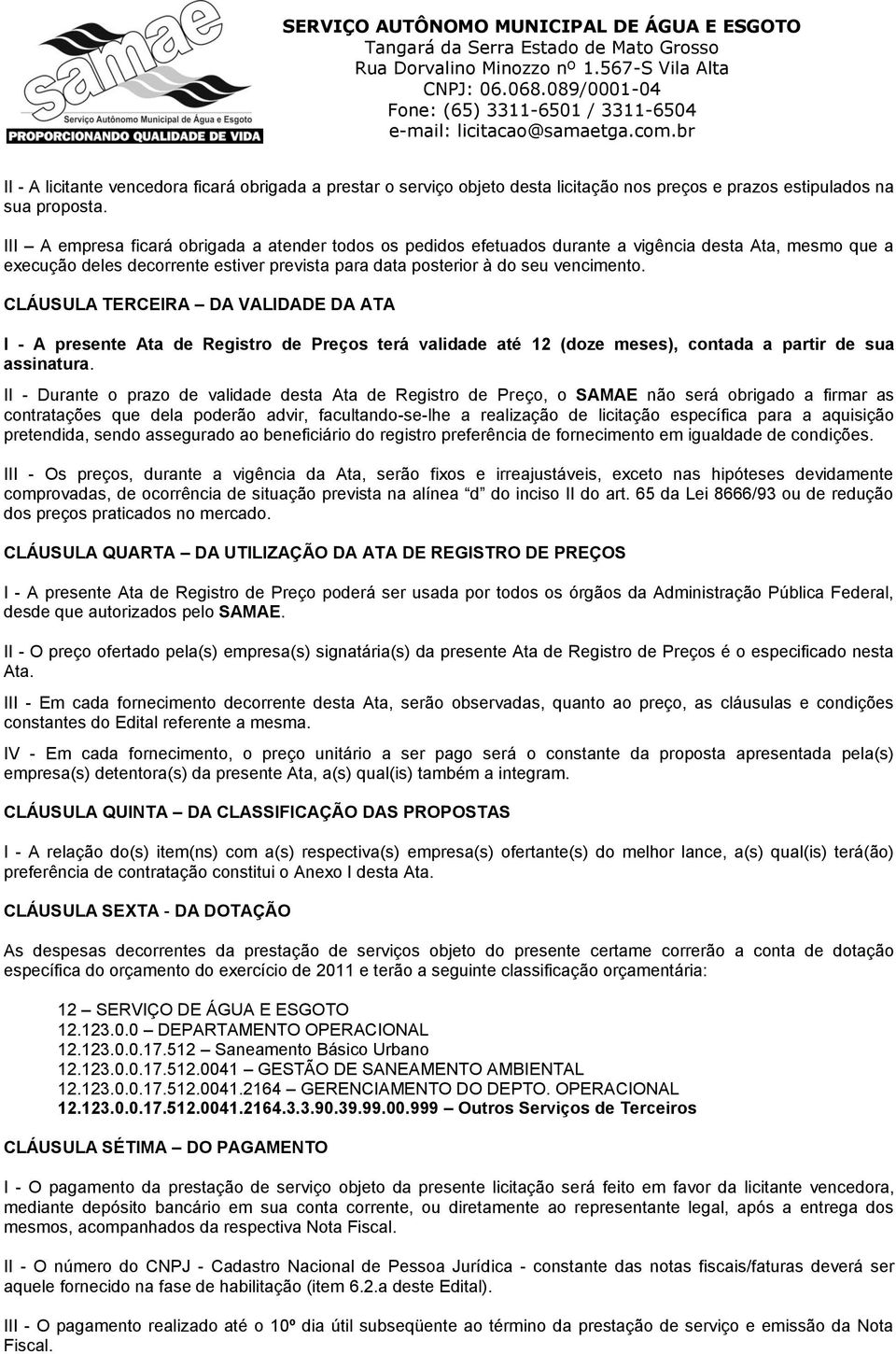 CLÁUSULA TERCEIRA DA VALIDADE DA ATA I - A presente Ata de Registro de Preços terá validade até 12 (doze meses), contada a partir de sua assinatura.