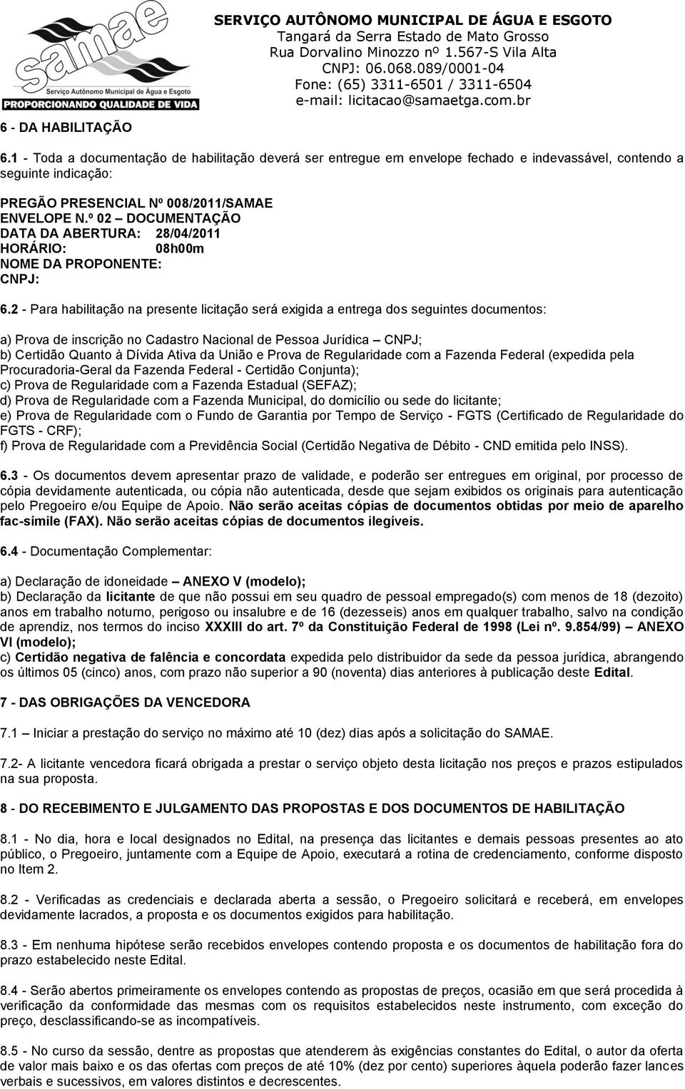 2 - Para habilitação na presente licitação será exigida a entrega dos seguintes documentos: a) Prova de inscrição no Cadastro Nacional de Pessoa Jurídica CNPJ; b) Certidão Quanto à Dívida Ativa da