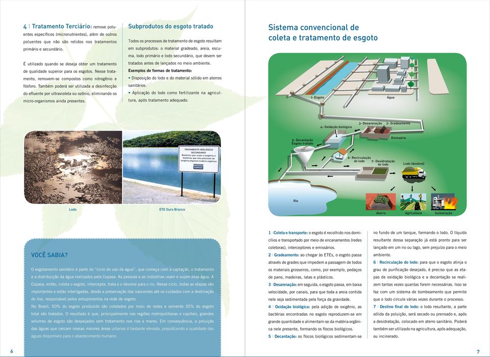 Também poderá ser utilizada a desinfecção do efluente por ultravioleta ou ozônio, eliminando os micro-organismos ainda presentes.