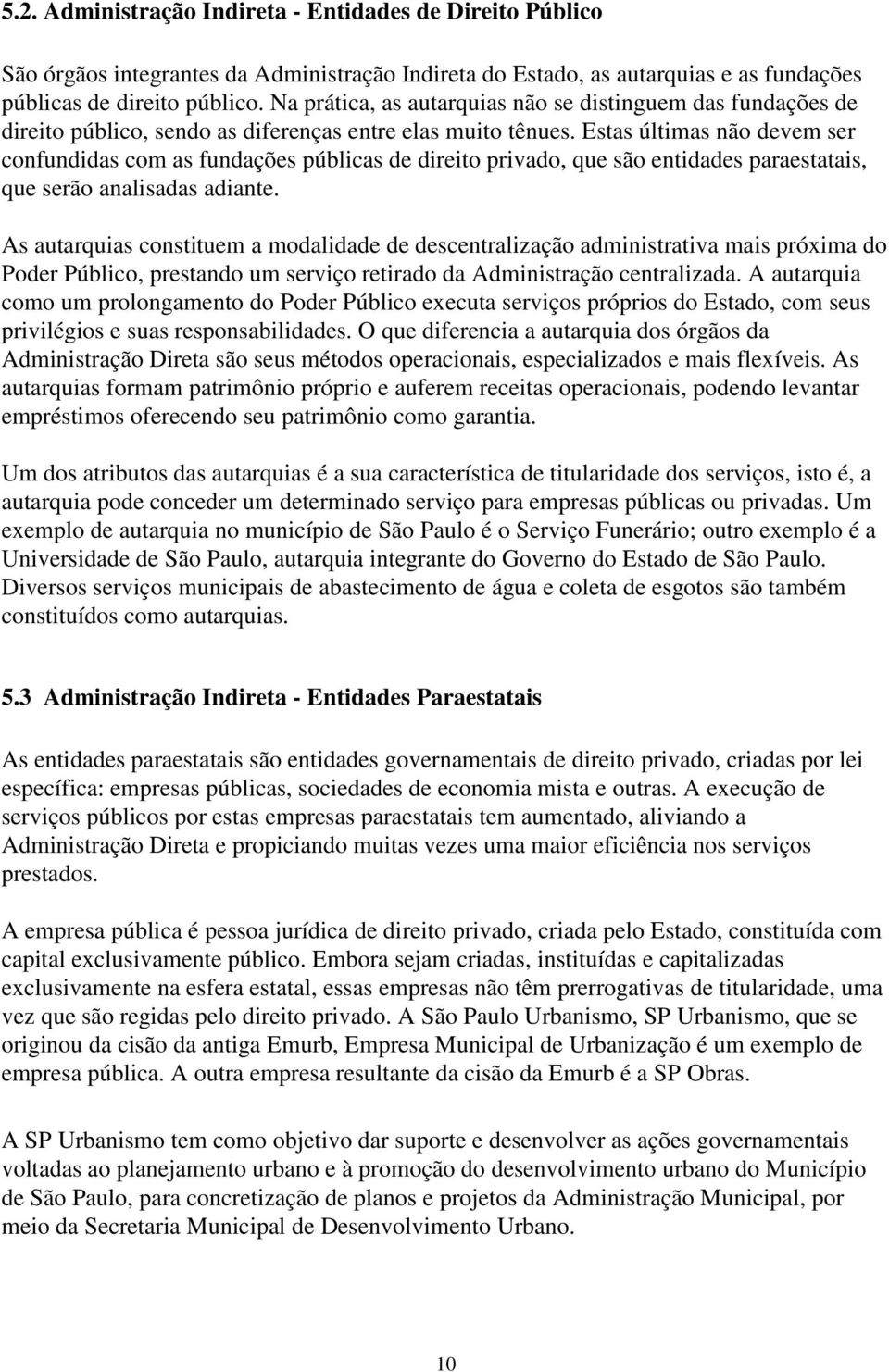 Estas últimas não devem ser confundidas com as fundações públicas de direito privado, que são entidades paraestatais, que serão analisadas adiante.