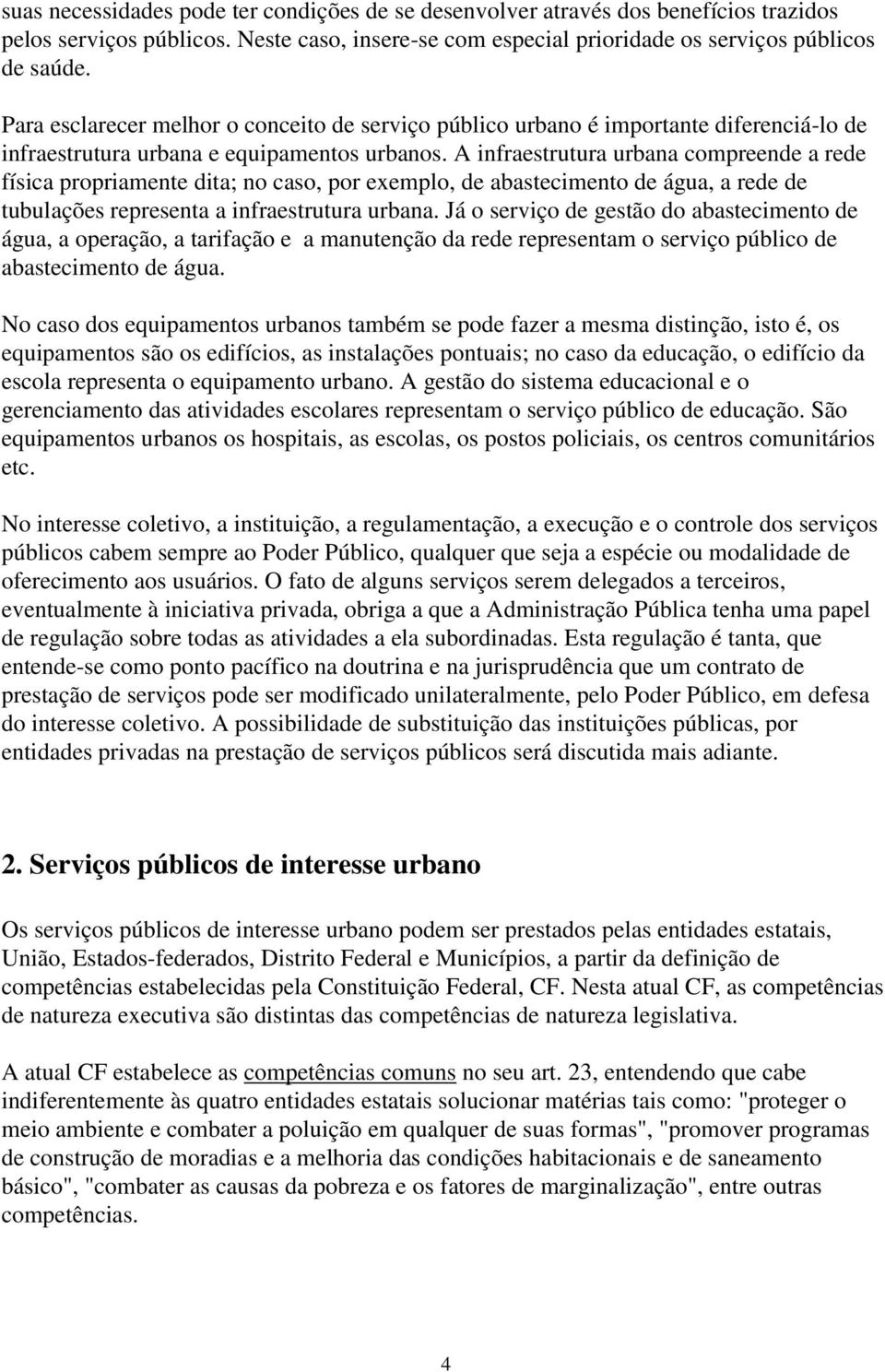 A infraestrutura urbana compreende a rede física propriamente dita; no caso, por exemplo, de abastecimento de água, a rede de tubulações representa a infraestrutura urbana.