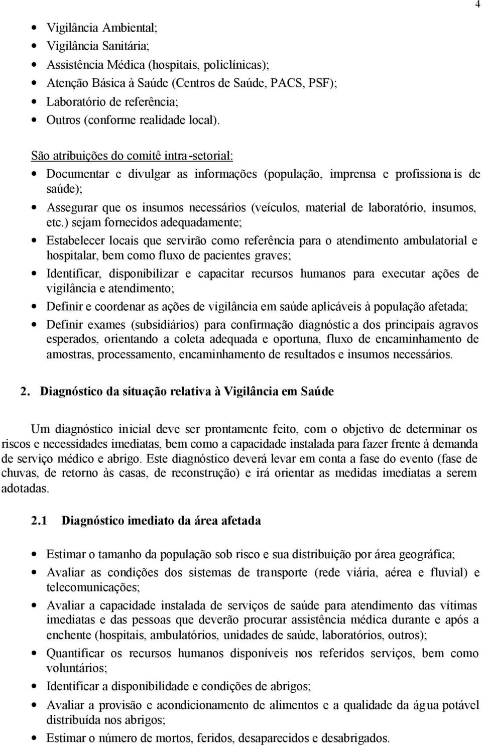 São atribuições do comitê intra-setorial: Documentar e divulgar as informações (população, imprensa e profissiona is de saúde); Assegurar que os insumos necessários (veículos, material de