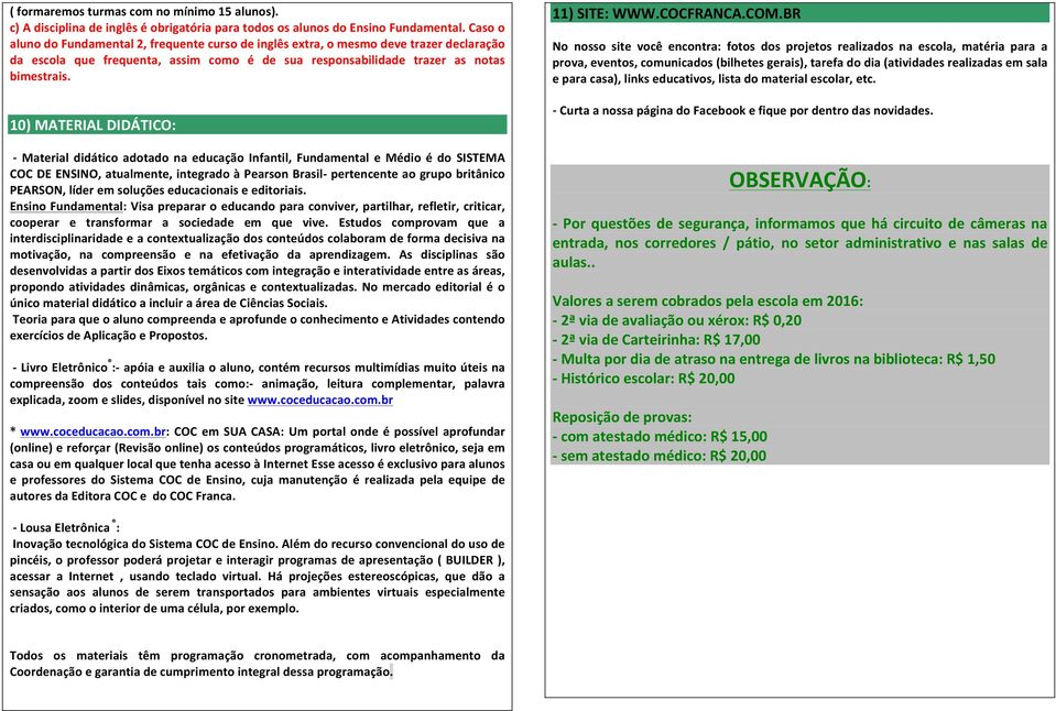 10) MATERIAL DIDÁTICO: - Material didático adotado na educação Infantil, Fundamental e Médio é do SISTEMA COC DE ENSINO, atualmente, integrado à Pearson Brasil- pertencente ao grupo britânico