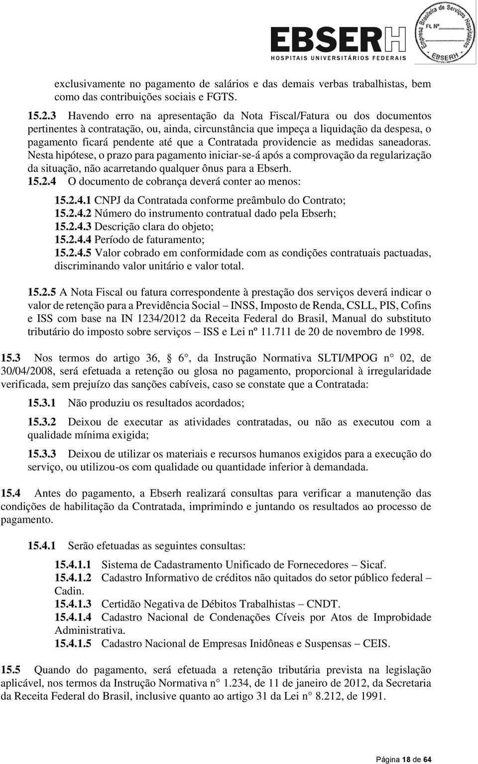 Contratada providencie as medidas saneadoras. Nesta hipótese, o prazo para pagamento iniciar-se-á após a comprovação da regularização da situação, não acarretando qualquer ônus para a Ebserh. 15.2.