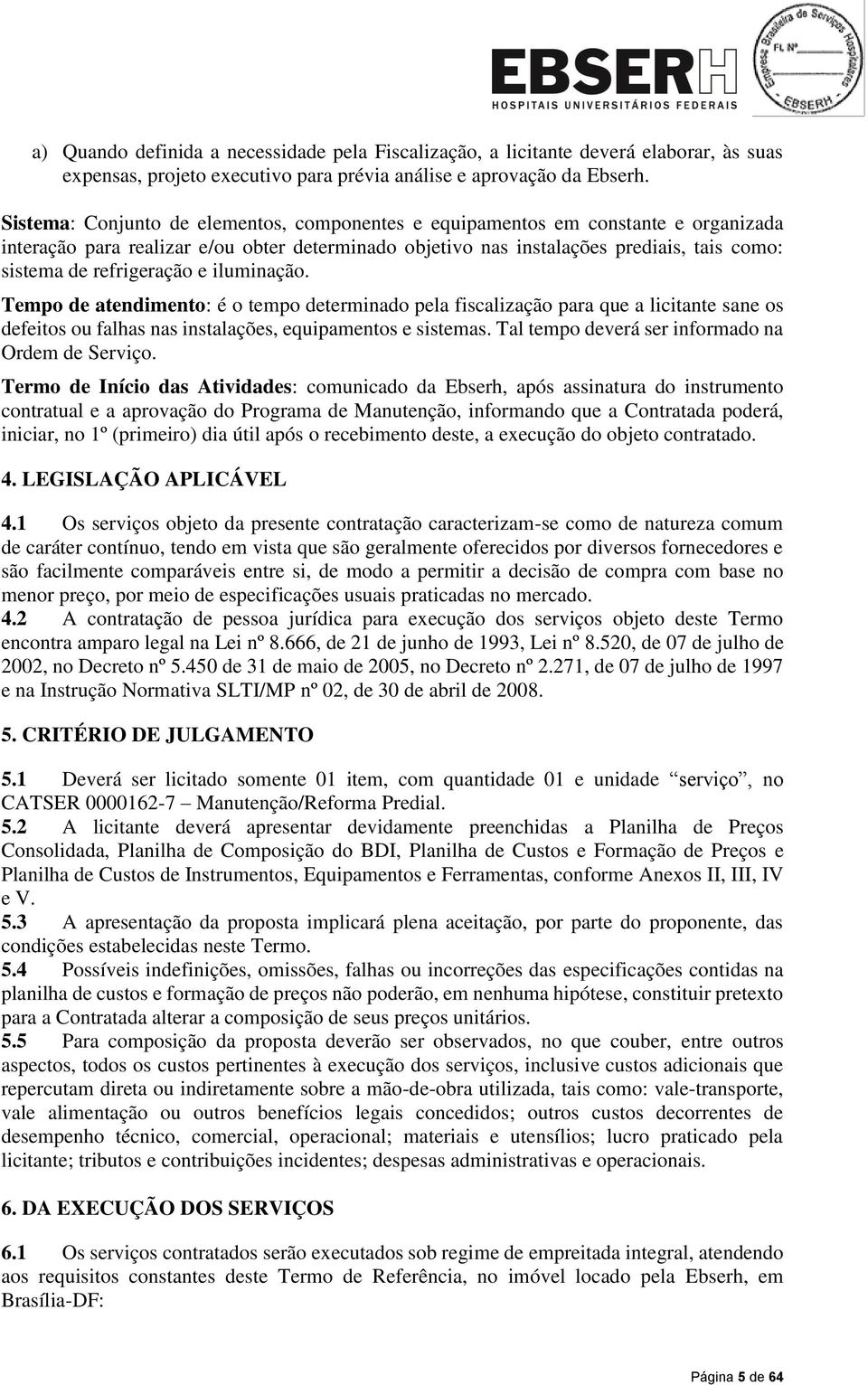 refrigeração e iluminação. Tempo de atendimento: é o tempo determinado pela fiscalização para que a licitante sane os defeitos ou falhas nas instalações, equipamentos e sistemas.