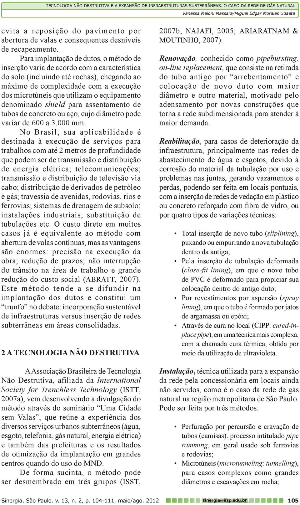 equipamento denominado shield para assentamento de tubos de concreto ou aço, cujo diâmetro pode variar de 600 a 3.000 mm.