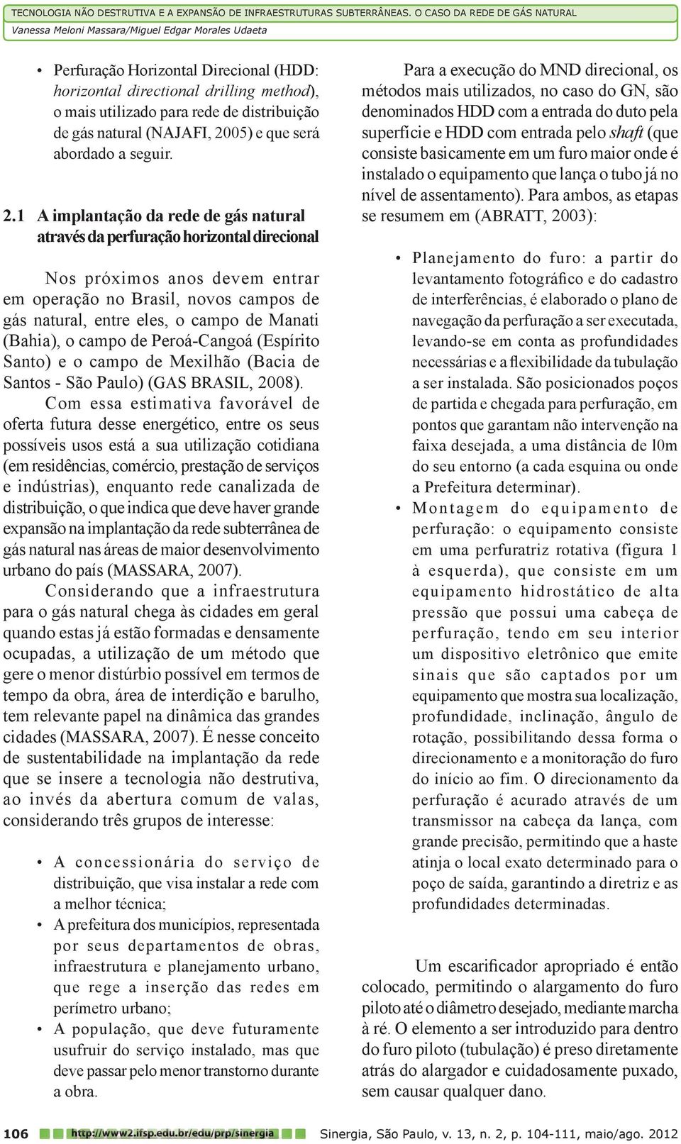 1 A implantação da rede de gás natural através da perfuração horizontal direcional Nos próximos anos devem entrar em operação no Brasil, novos campos de gás natural, entre eles, o campo de Manati