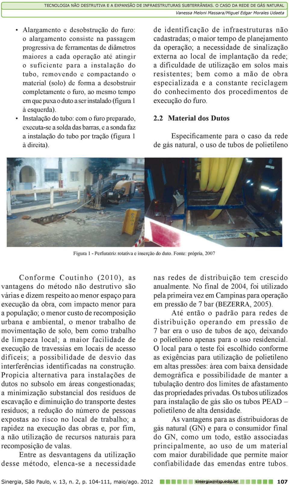 Instalação do tubo: com o furo preparado, executa-se a solda das barras, e a sonda faz a instalação do tubo por tração (figura 1 à direita).