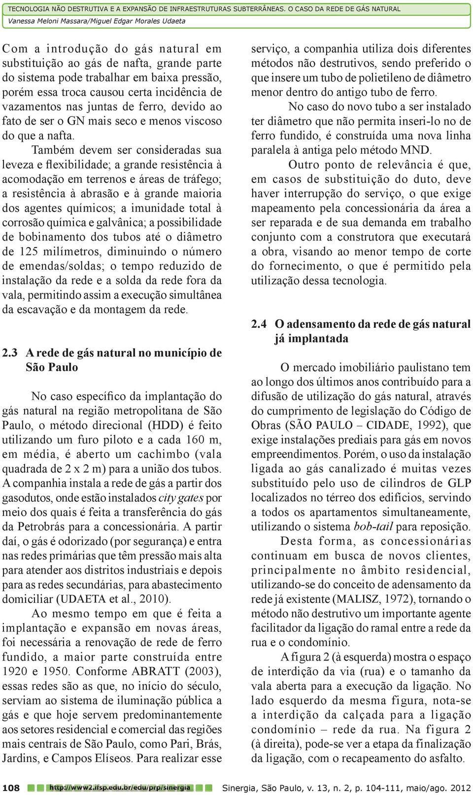 Também devem ser consideradas sua leveza e flexibilidade; a grande resistência à acomodação em terrenos e áreas de tráfego; a resistência à abrasão e à grande maioria dos agentes químicos; a