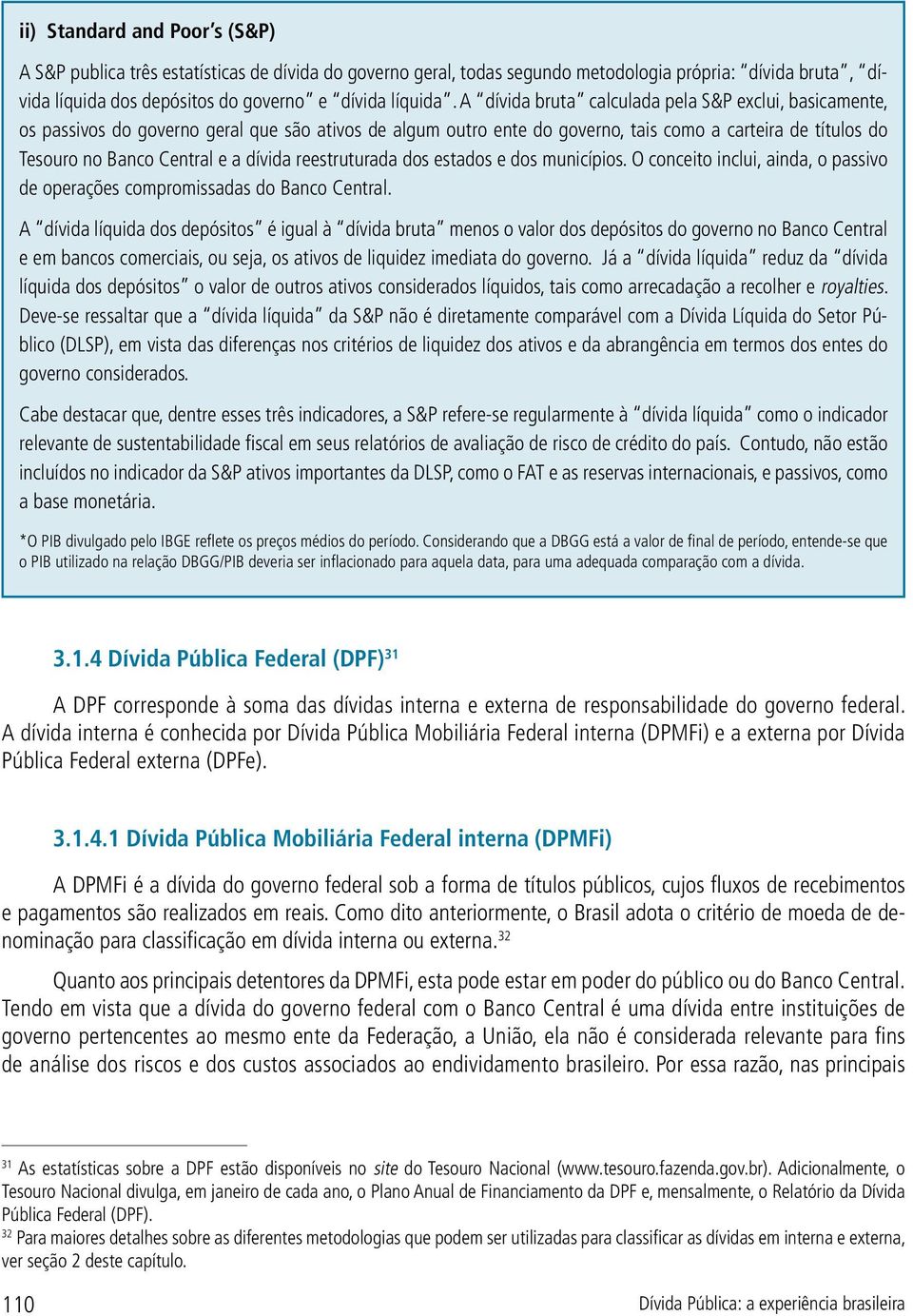 dívida reestruturada dos estados e dos municípios. O conceito inclui, ainda, o passivo de operações compromissadas do Banco Central.