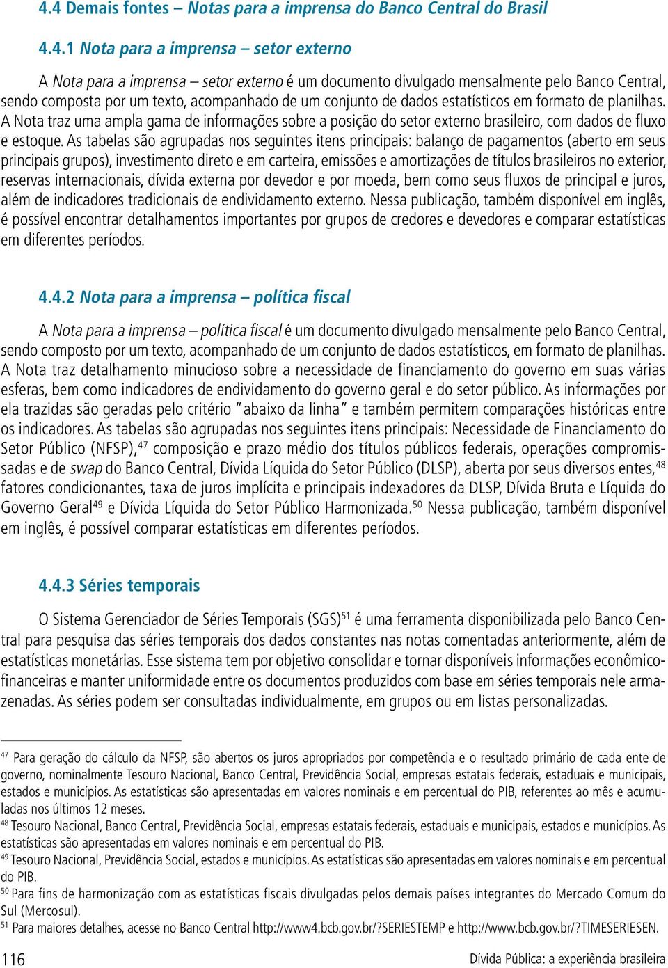A Nota traz uma ampla gama de informações sobre a posição do setor externo brasileiro, com dados de fluxo e estoque.