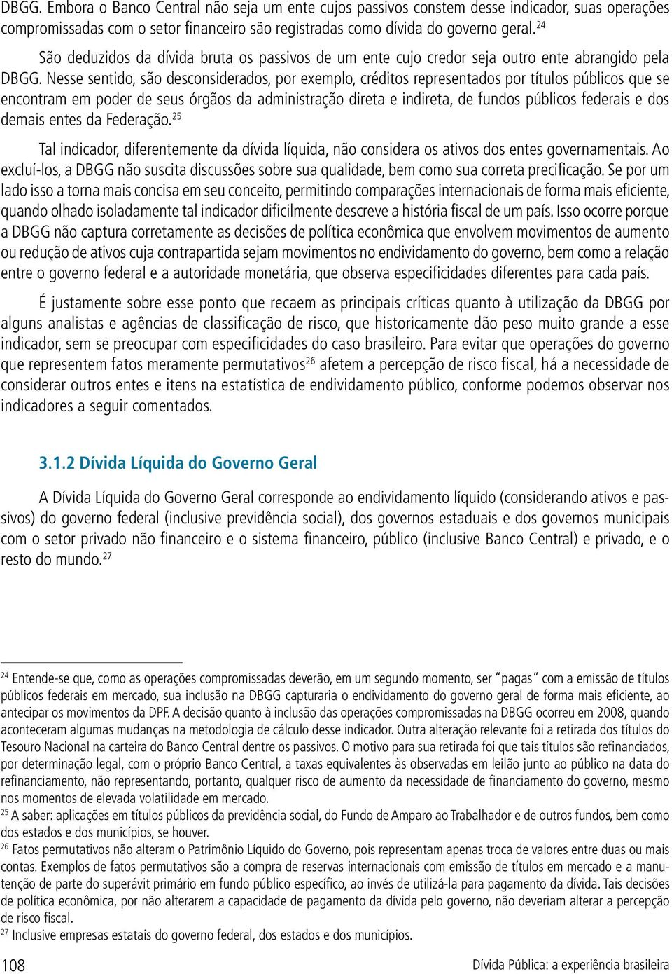 Nesse sentido, são desconsiderados, por exemplo, créditos representados por títulos públicos que se encontram em poder de seus órgãos da administração direta e indireta, de fundos públicos federais e