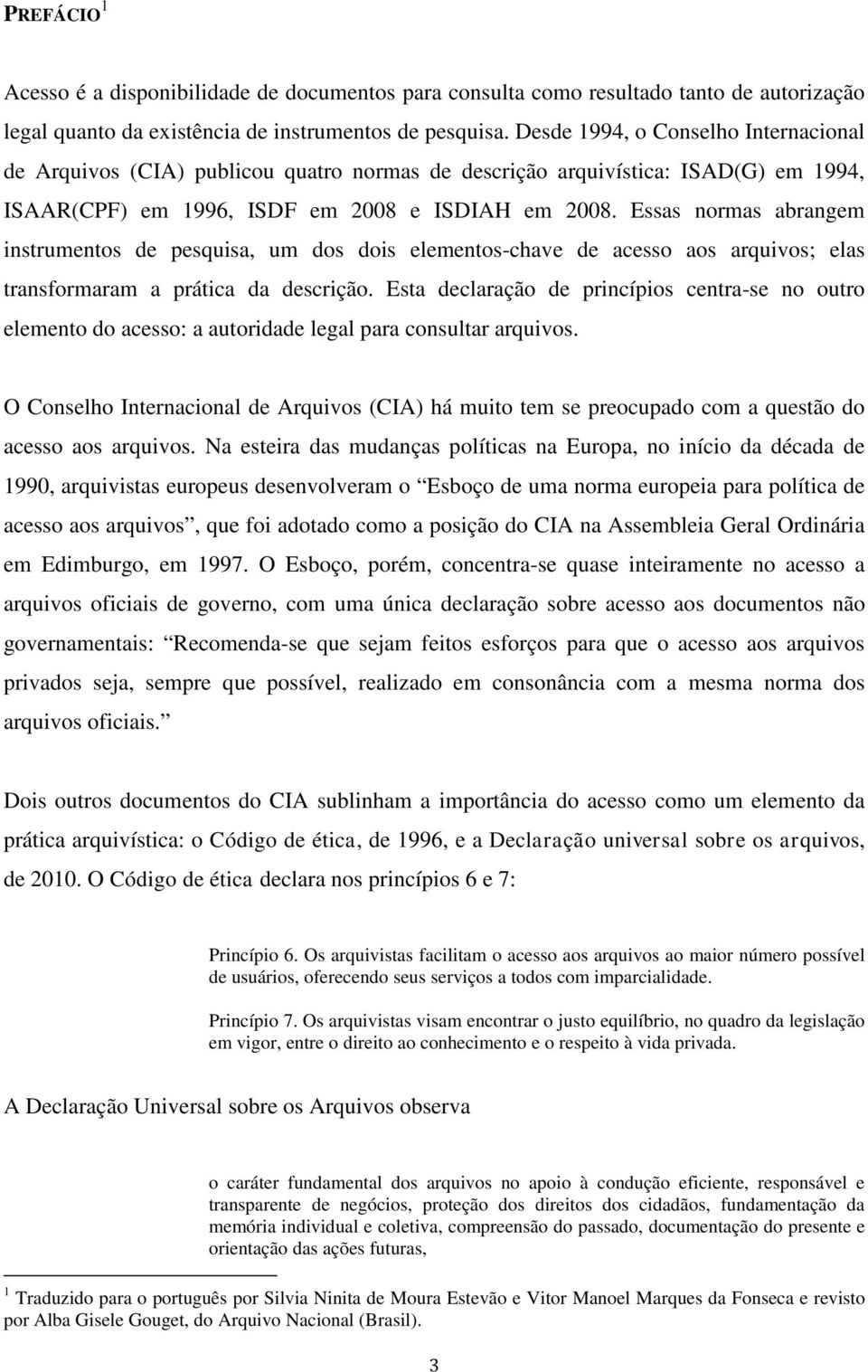 Essas normas abrangem instrumentos de pesquisa, um dos dois elementos-chave de acesso aos arquivos; elas transformaram a prática da descrição.