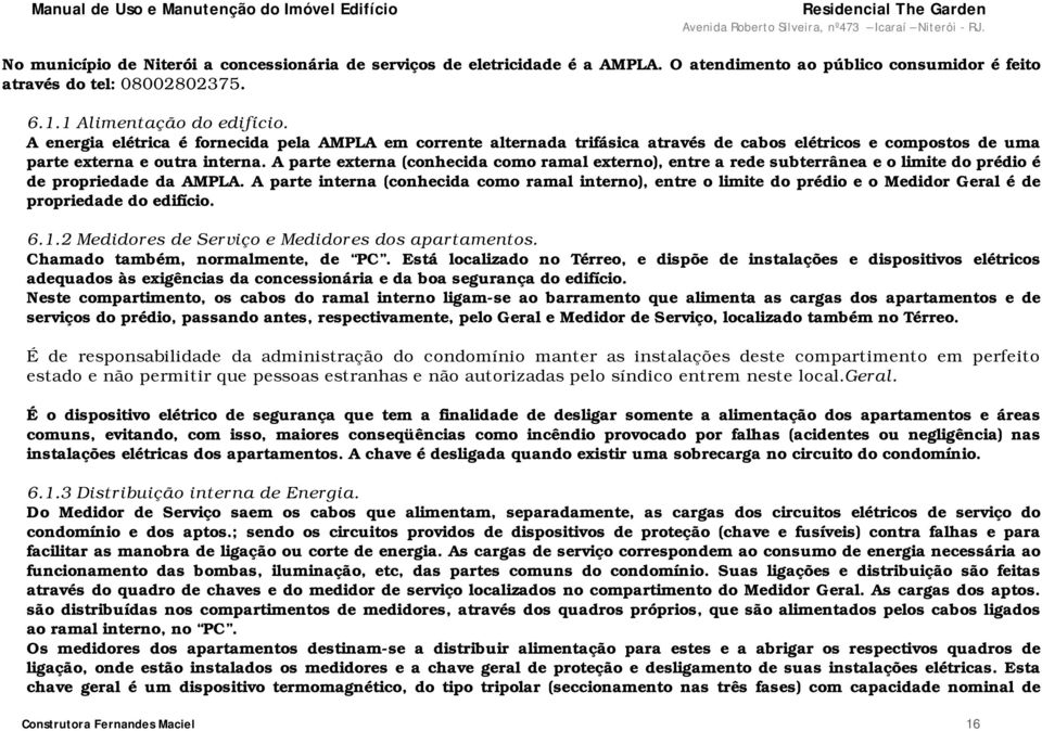 A parte externa (conhecida como ramal externo), entre a rede subterrânea e o limite do prédio é de propriedade da AMPLA.