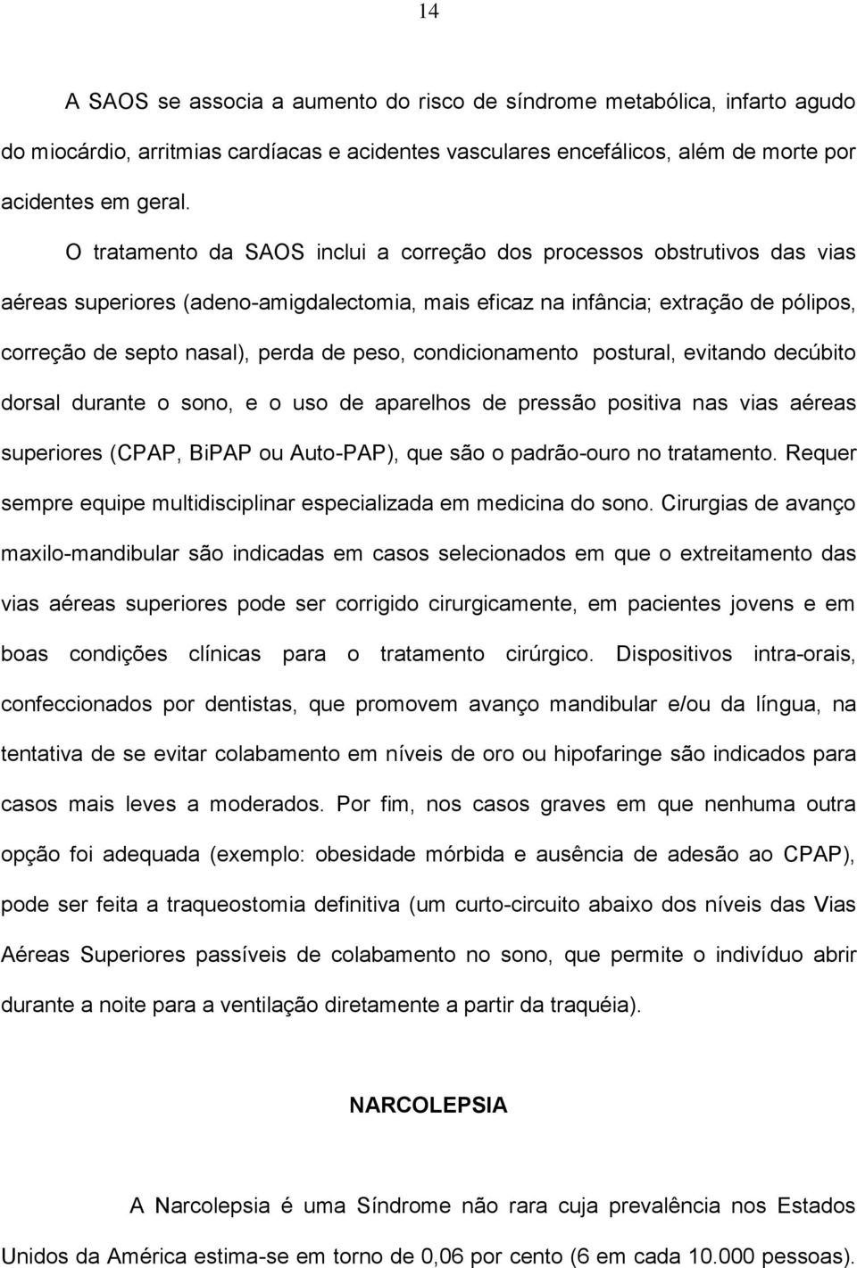 peso, condicionamento postural, evitando decúbito dorsal durante o sono, e o uso de aparelhos de pressão positiva nas vias aéreas superiores (CPAP, BiPAP ou Auto-PAP), que são o padrão-ouro no