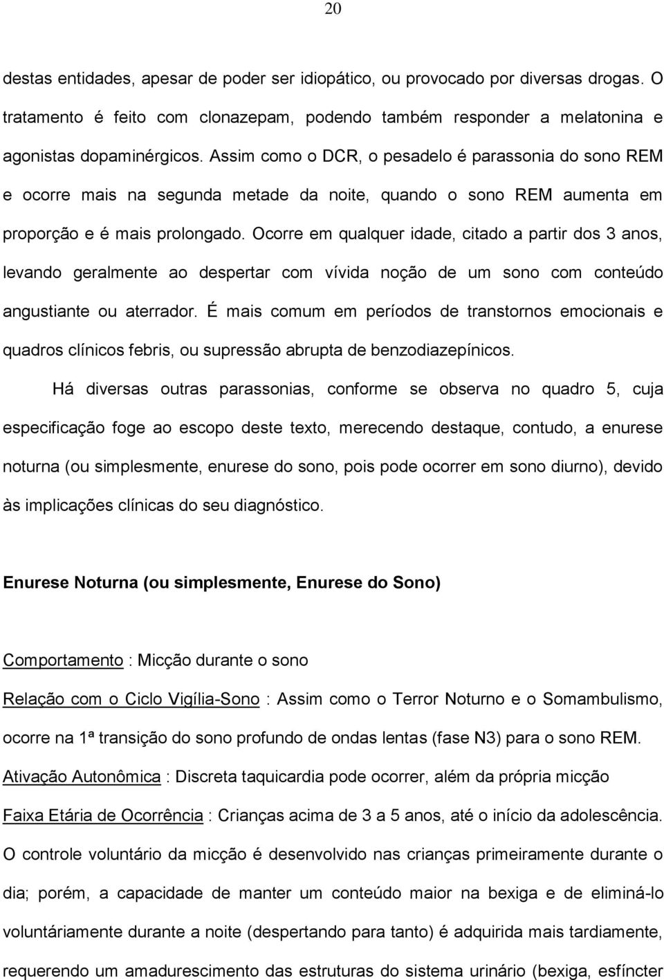 Ocorre em qualquer idade, citado a partir dos 3 anos, levando geralmente ao despertar com vívida noção de um sono com conteúdo angustiante ou aterrador.