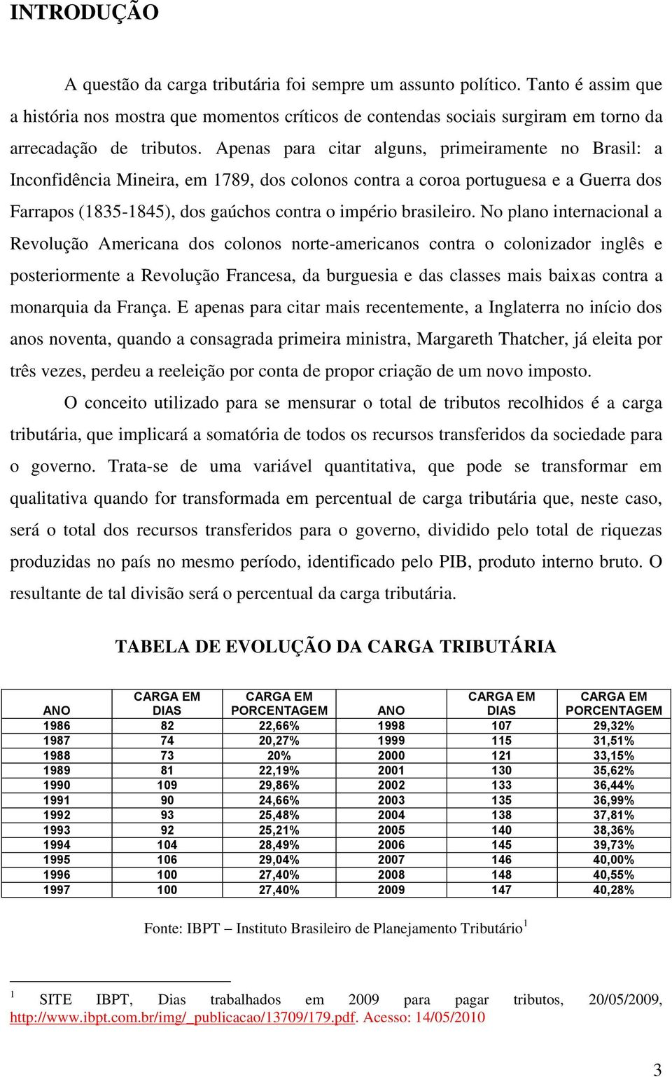 Apenas para citar alguns, primeiramente no Brasil: a Inconfidência Mineira, em 1789, dos colonos contra a coroa portuguesa e a Guerra dos Farrapos (1835-1845), dos gaúchos contra o império brasileiro.