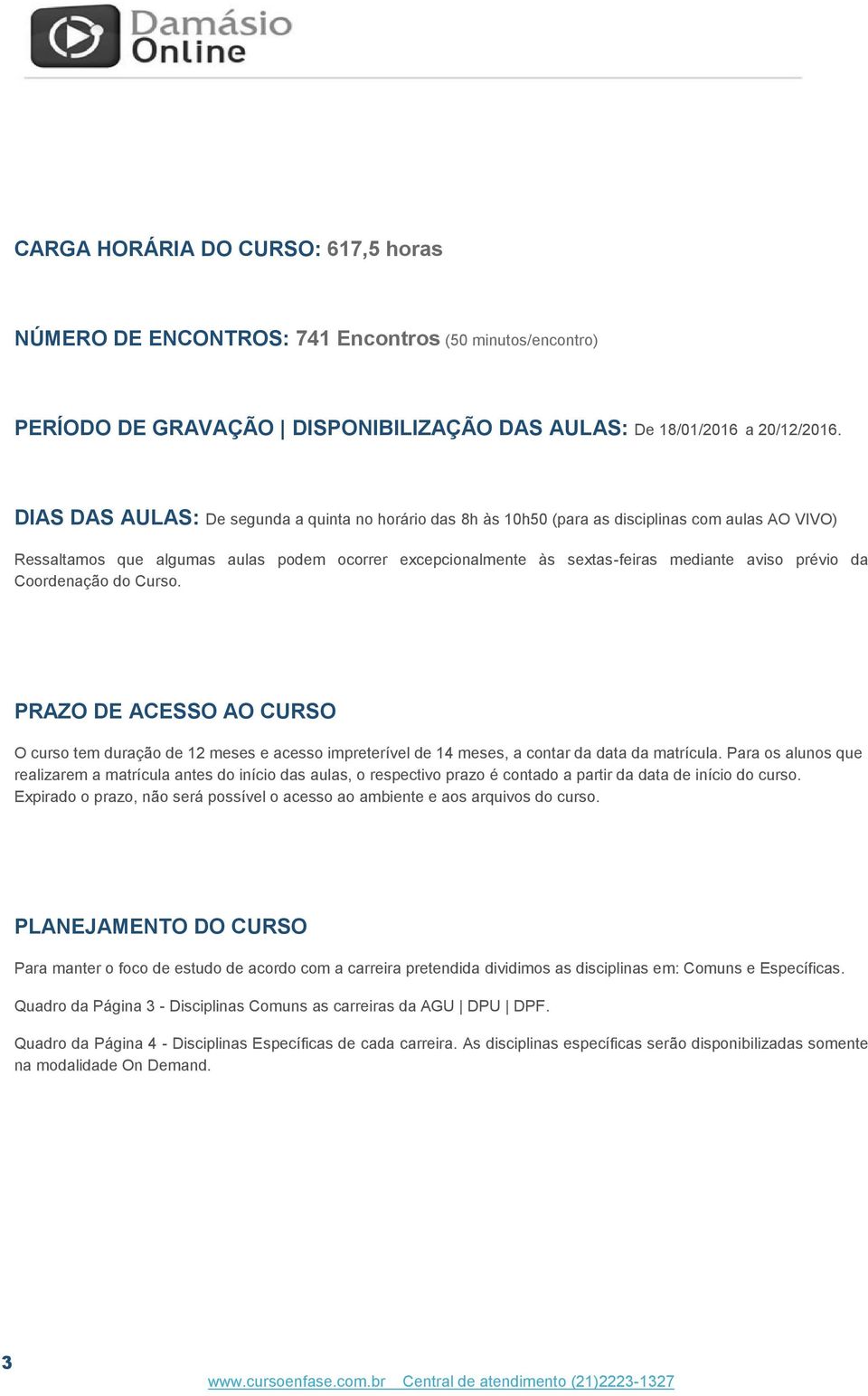 prévio da Coordenação do Curso. PRAZO DE ACESSO AO CURSO O curso tem duração de 12 meses e acesso impreterível de 14 meses, a contar da data da matrícula.