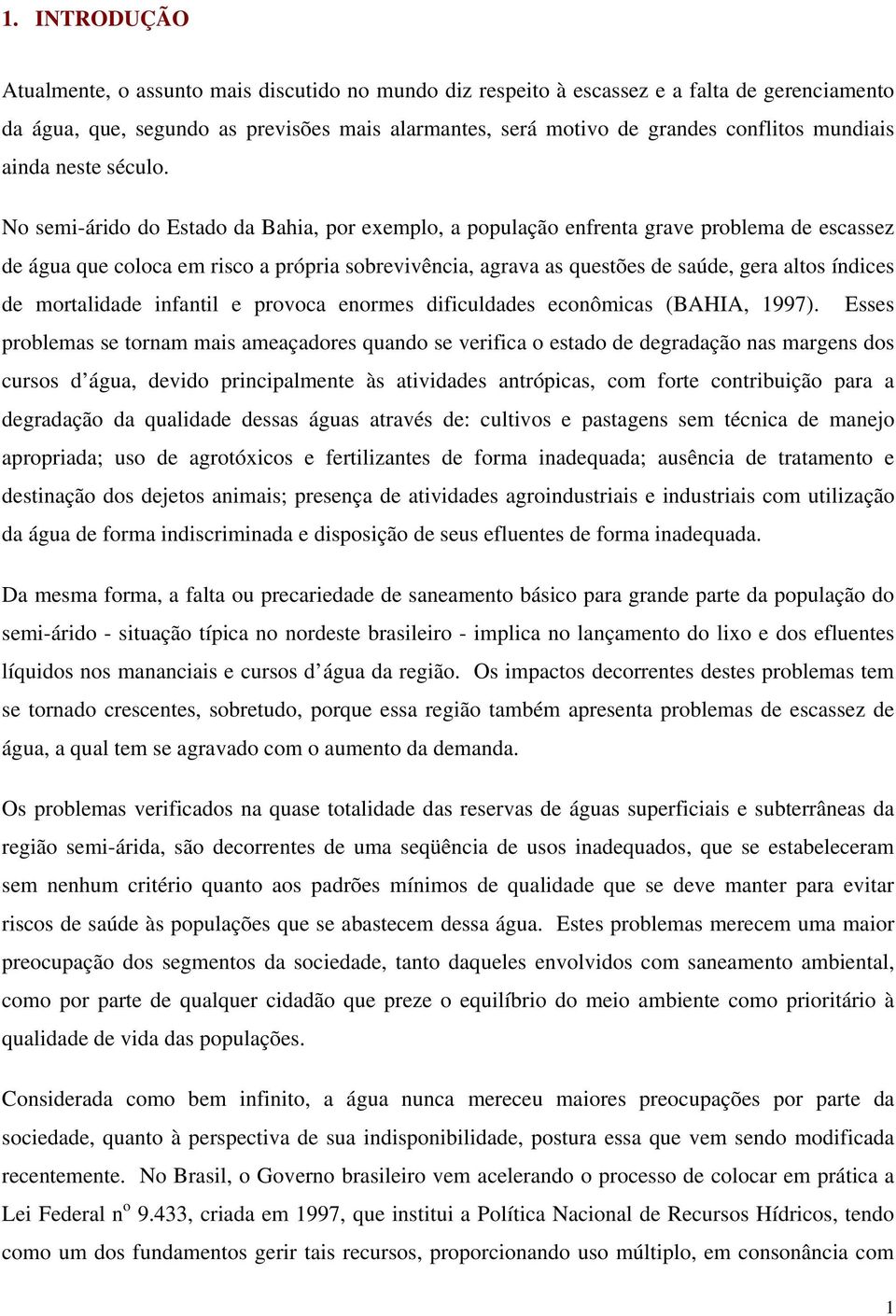 No semi-árido do Estado da Bahia, por exemplo, a população enfrenta grave problema de escassez de água que coloca em risco a própria sobrevivência, agrava as questões de saúde, gera altos índices de