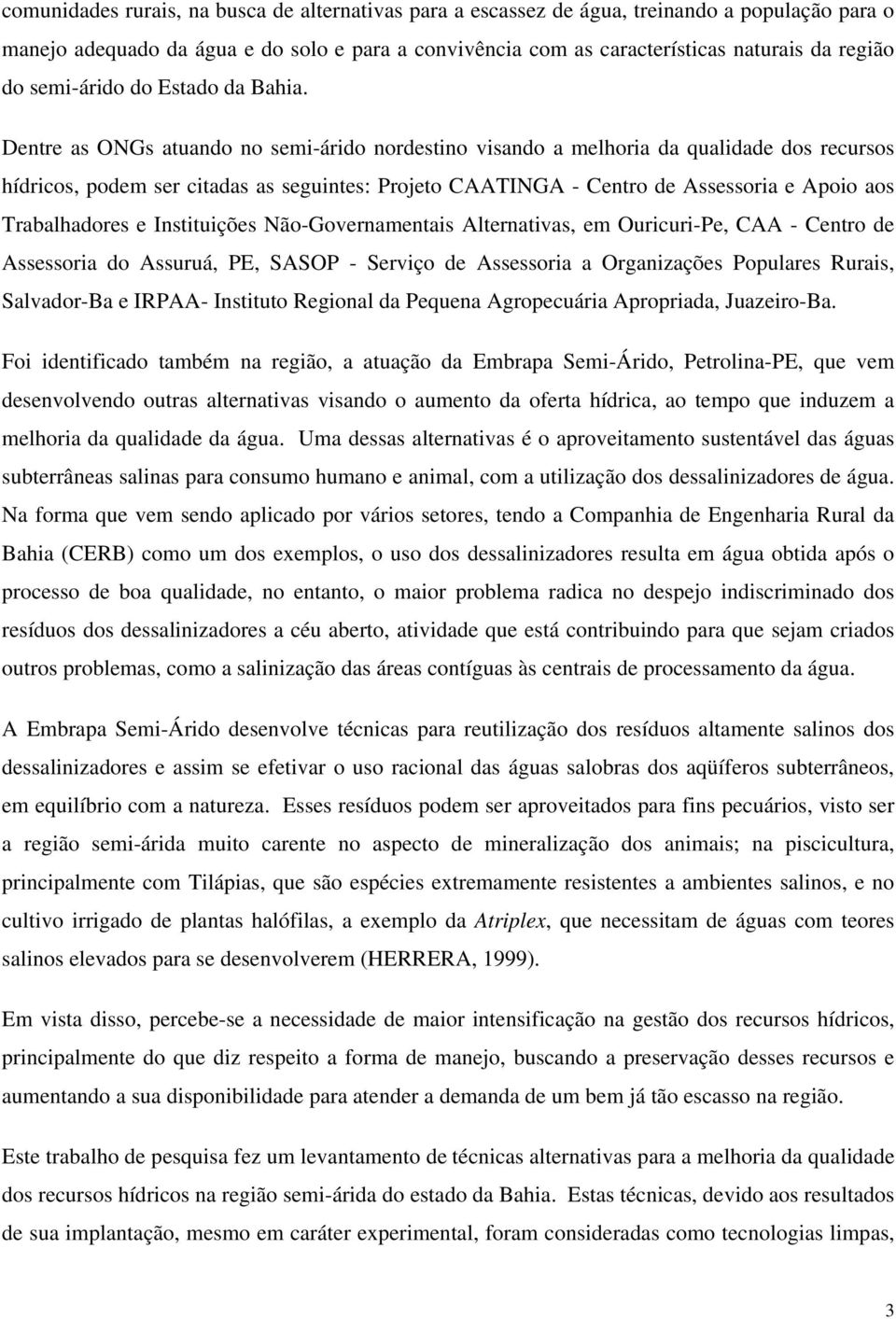 Dentre as ONGs atuando no semi-árido nordestino visando a melhoria da qualidade dos recursos hídricos, podem ser citadas as seguintes: Projeto CAATINGA - Centro de Assessoria e Apoio aos