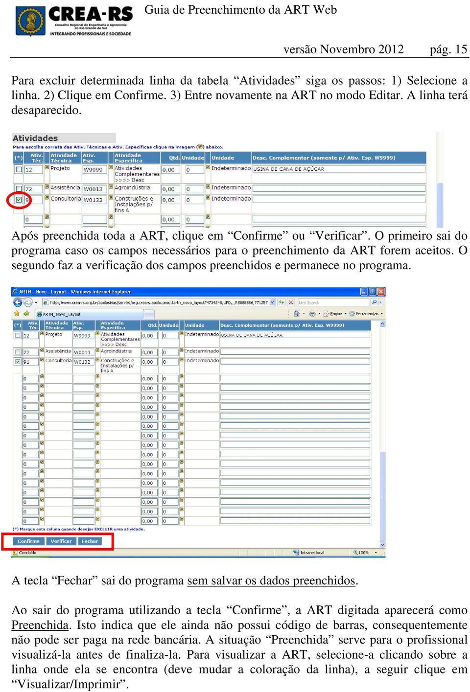 O segundo faz a verificação dos campos preenchidos e permanece no programa. A tecla Fechar sai do programa sem salvar os dados preenchidos.