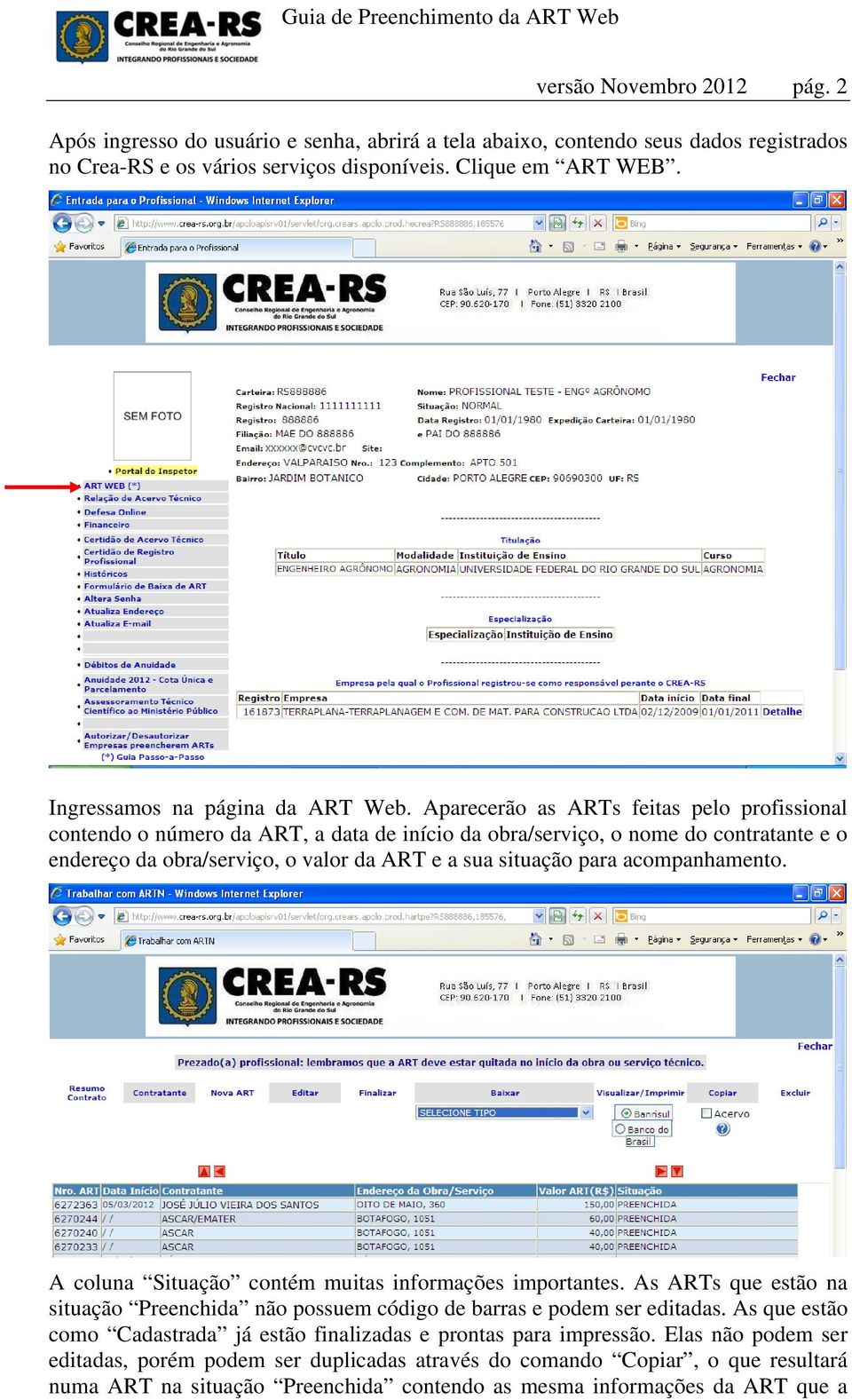 Aparecerão as ARTs feitas pelo profissional contendo o número da ART, a data de início da obra/serviço, o nome do contratante e o endereço da obra/serviço, o valor da ART e a sua situação para