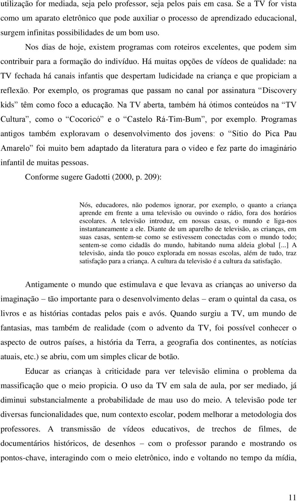 Nos dias de hoje, existem programas com roteiros excelentes, que podem sim contribuir para a formação do indivíduo.