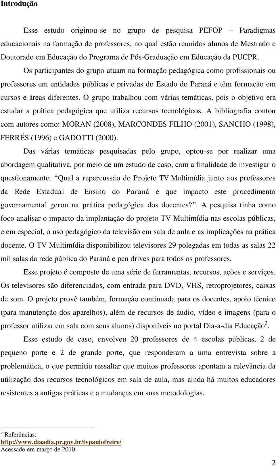 Os participantes do grupo atuam na formação pedagógica como profissionais ou professores em entidades públicas e privadas do Estado do Paraná e têm formação em cursos e áreas diferentes.