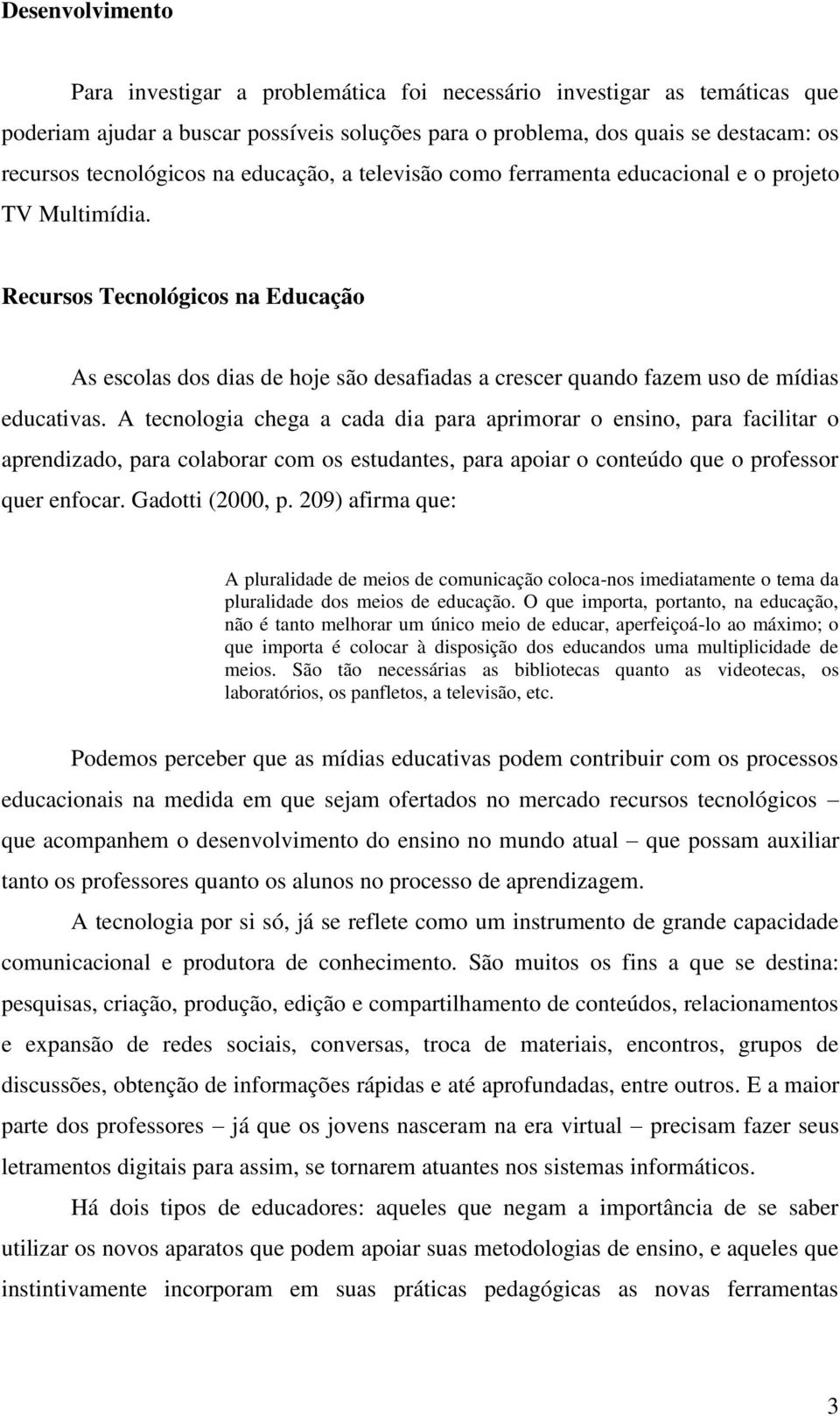 Recursos Tecnológicos na Educação As escolas dos dias de hoje são desafiadas a crescer quando fazem uso de mídias educativas.