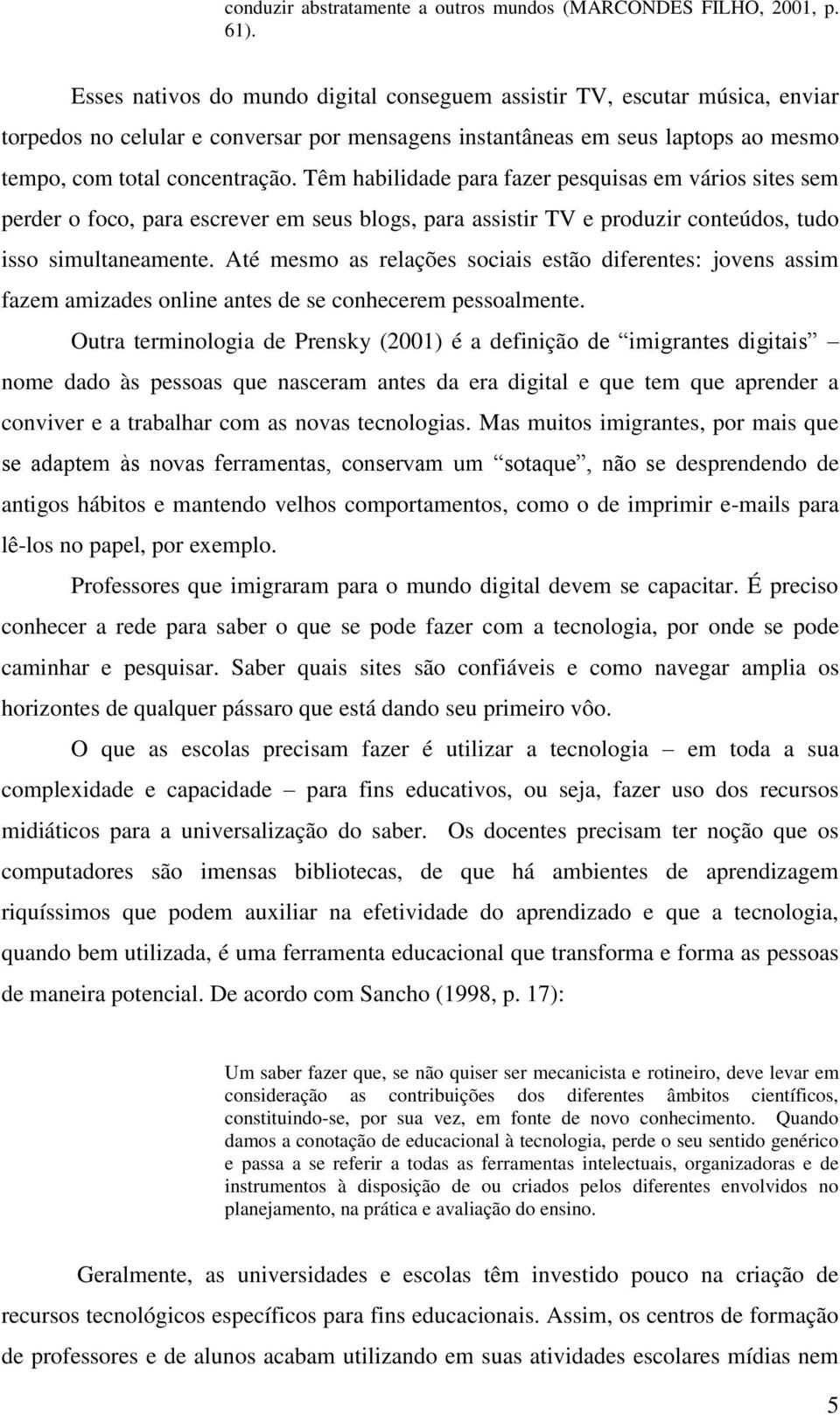 Têm habilidade para fazer pesquisas em vários sites sem perder o foco, para escrever em seus blogs, para assistir TV e produzir conteúdos, tudo isso simultaneamente.