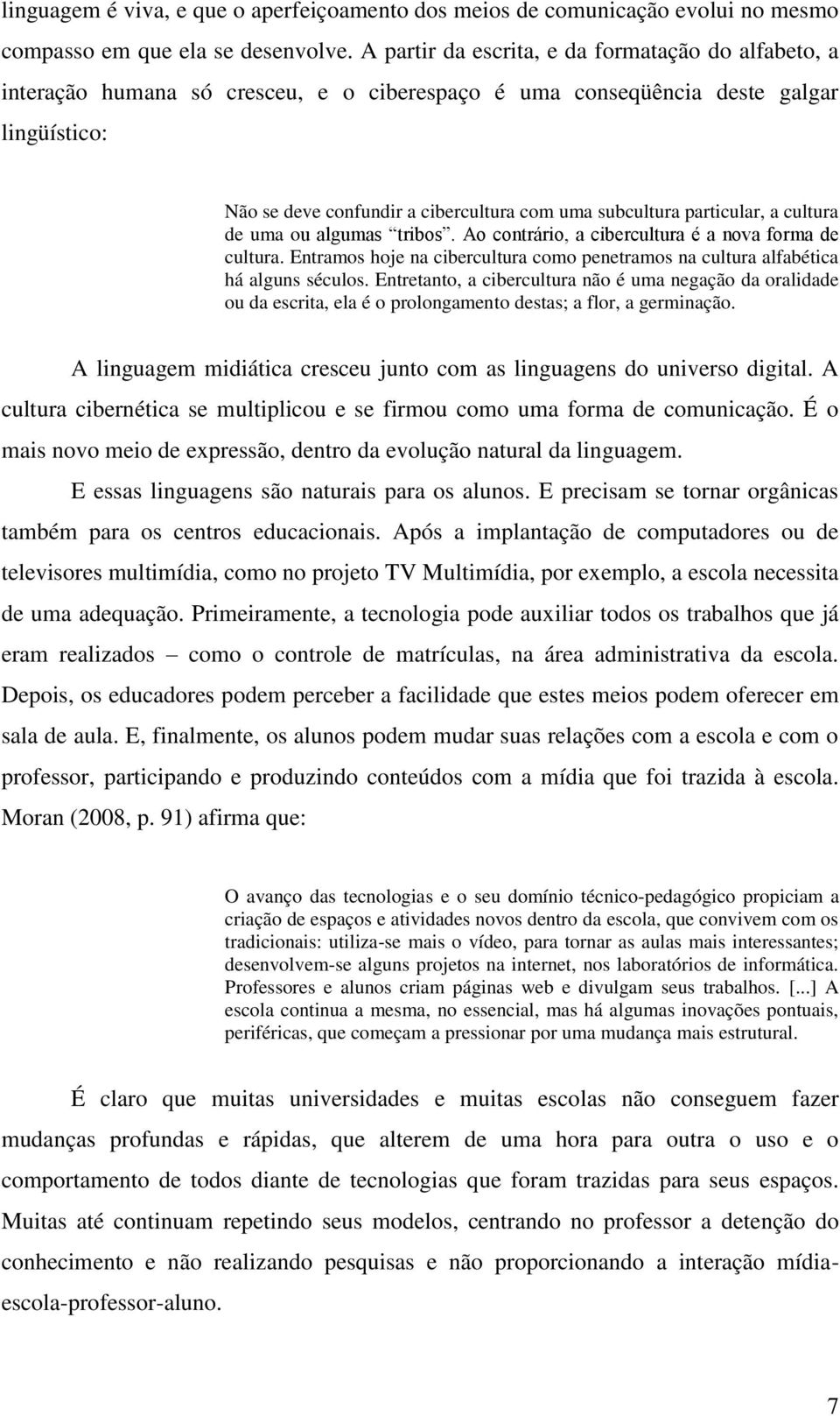 particular, a cultura de uma ou algumas tribos. Ao contrário, a cibercultura é a nova forma de cultura. Entramos hoje na cibercultura como penetramos na cultura alfabética há alguns séculos.