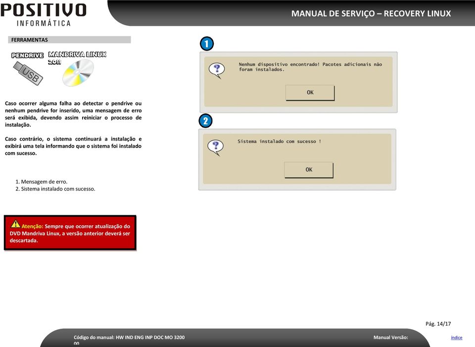 Caso contrário, o sistema continuará a instalação e exibirá uma tela informando que o sistema foi instalado com sucesso. 1.