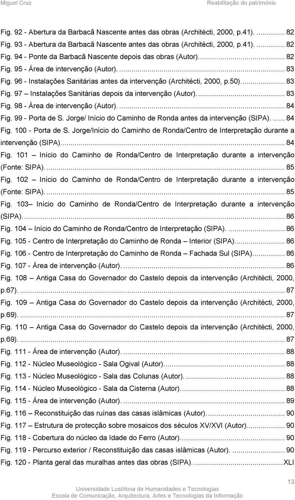 .. 83 Fig. 98 - Área de intervenção (Autor).... 84 Fig. 99 - Porta de S. Jorge/ Início do Caminho de Ronda antes da intervenção (SIPA).... 84 Fig. 100 - Porta de S.