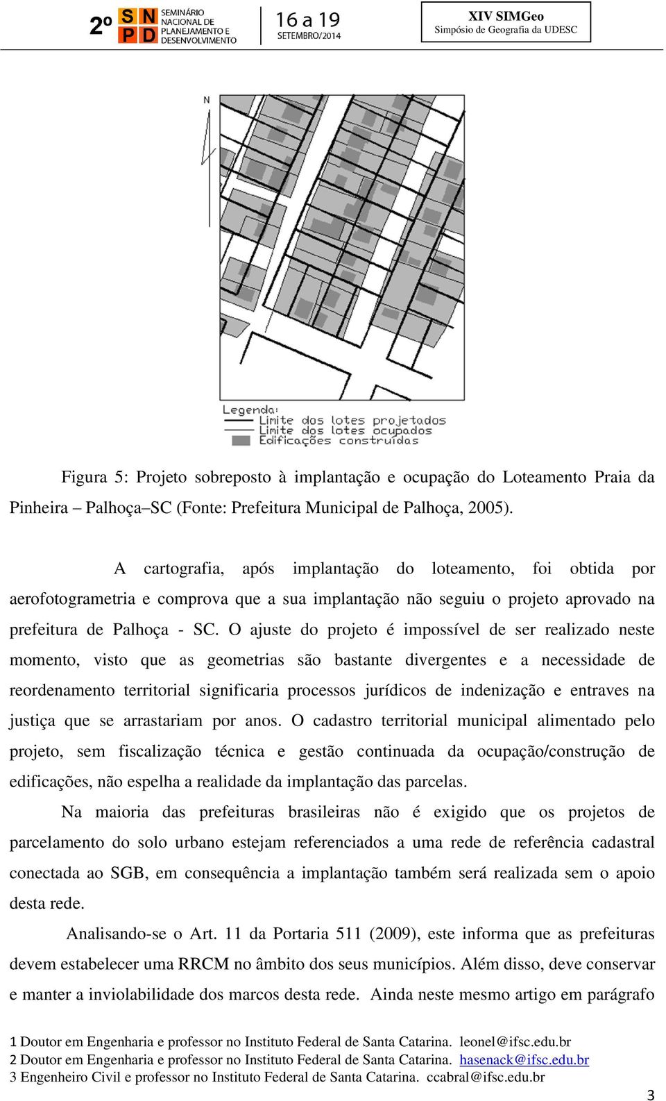 O ajuste do projeto é impossível de ser realizado neste momento, visto que as geometrias são bastante divergentes e a necessidade de reordenamento territorial significaria processos jurídicos de