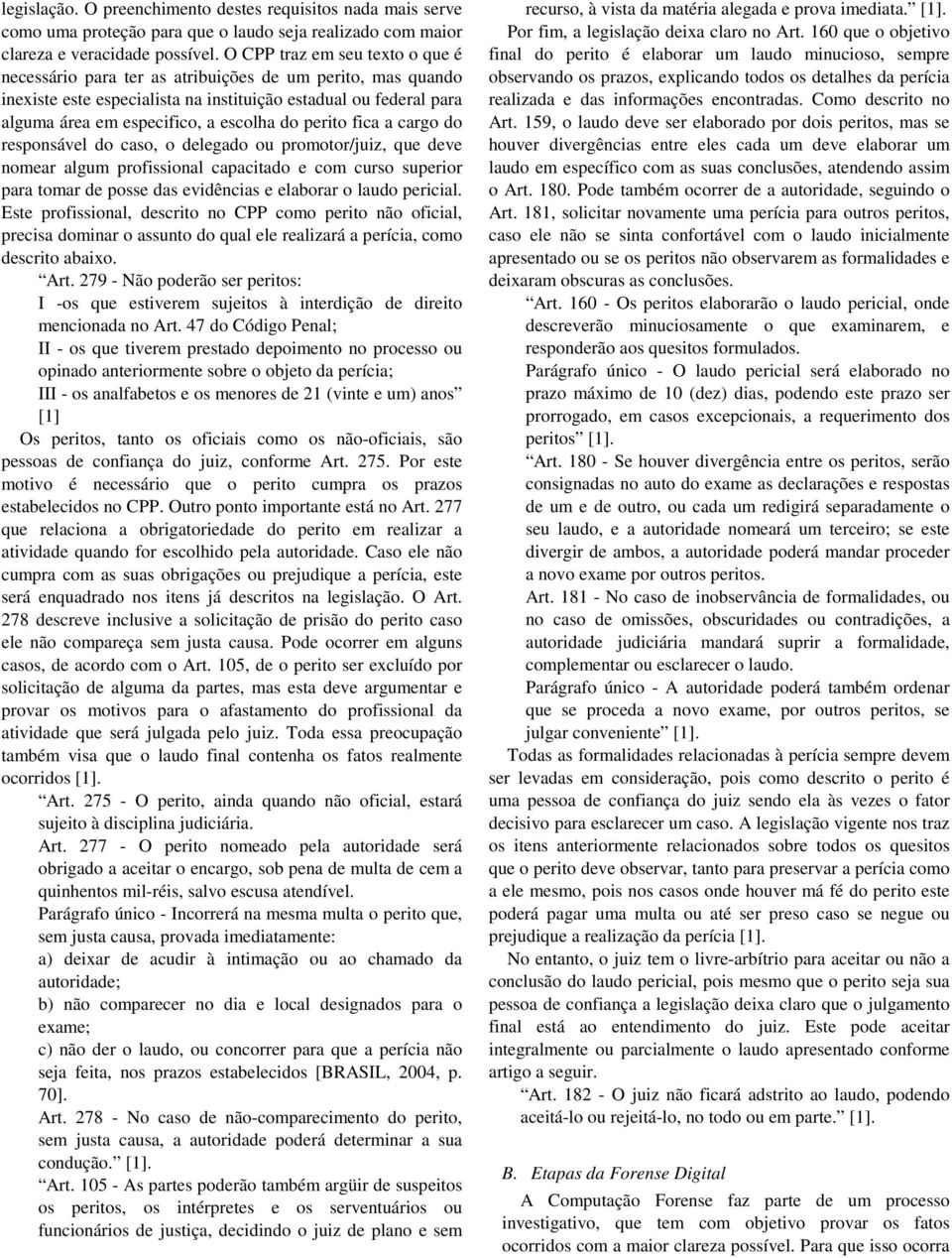 perito fica a cargo do responsável do caso, o delegado ou promotor/juiz, que deve nomear algum profissional capacitado e com curso superior para tomar de posse das evidências e elaborar o laudo