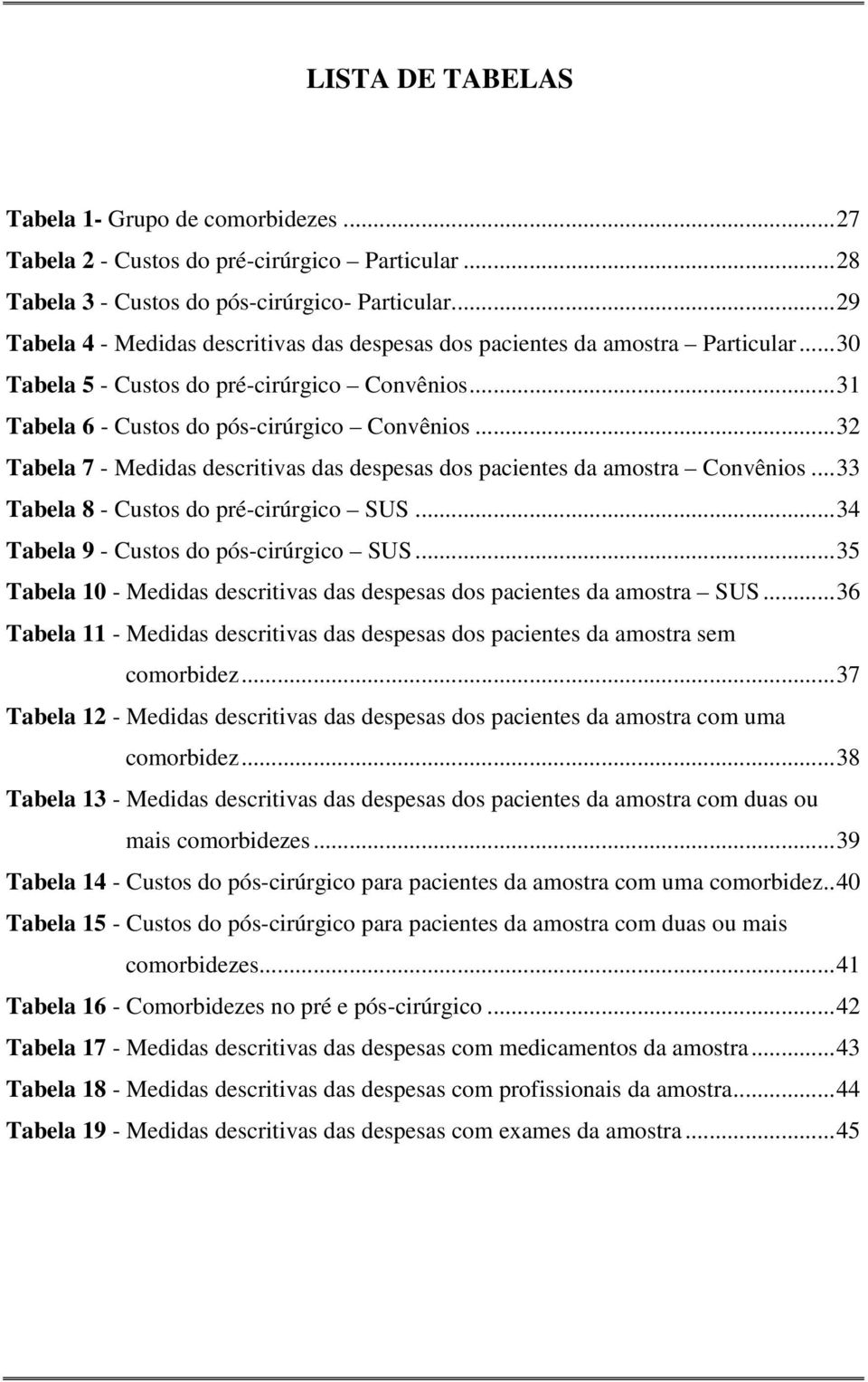 .. 32 Tabela 7 - Medidas descritivas das despesas dos pacientes da amostra Convênios... 33 Tabela 8 - Custos do pré-cirúrgico SUS... 34 Tabela 9 - Custos do pós-cirúrgico SUS.