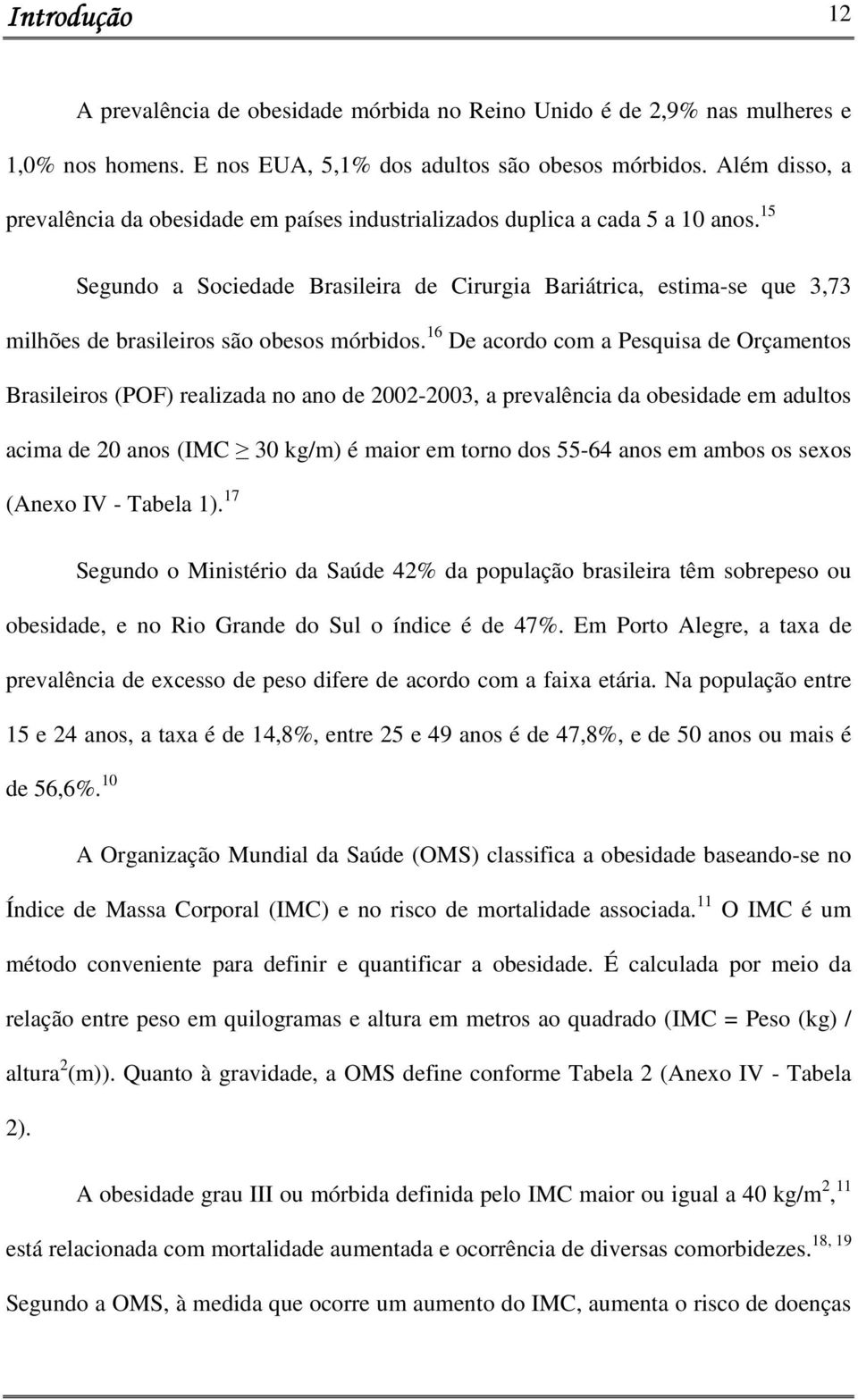 15 Segundo a Sociedade Brasileira de Cirurgia Bariátrica, estima-se que 3,73 milhões de brasileiros são obesos mórbidos.