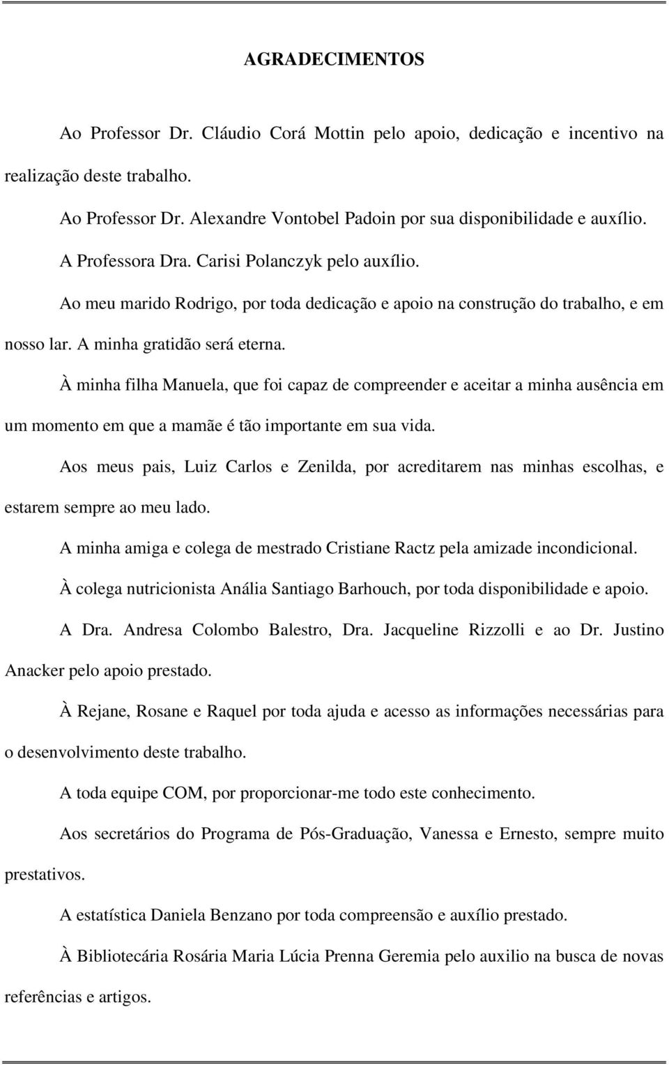 À minha filha Manuela, que foi capaz de compreender e aceitar a minha ausência em um momento em que a mamãe é tão importante em sua vida.