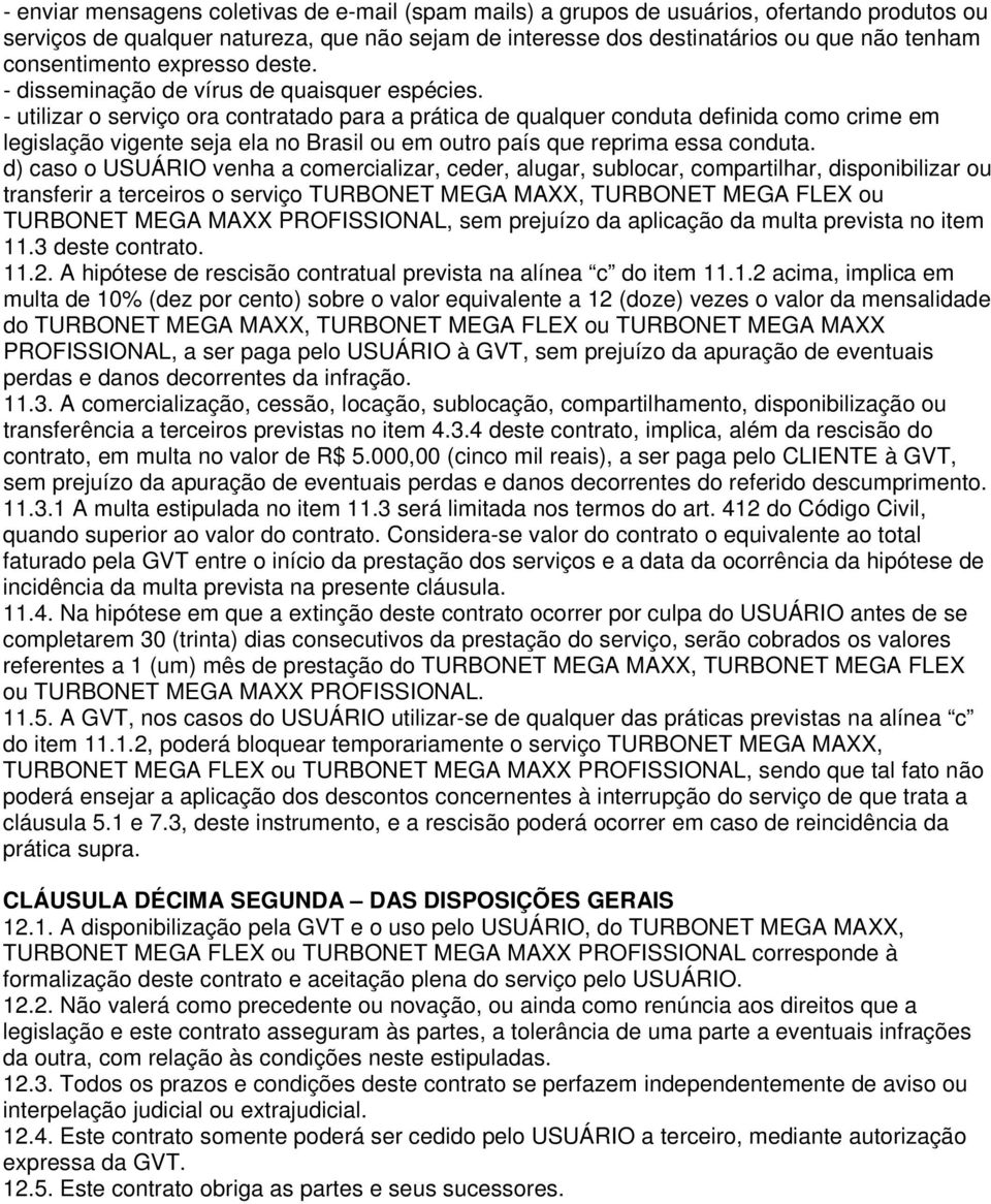 - utilizar o serviço ora contratado para a prática de qualquer conduta definida como crime em legislação vigente seja ela no Brasil ou em outro país que reprima essa conduta.