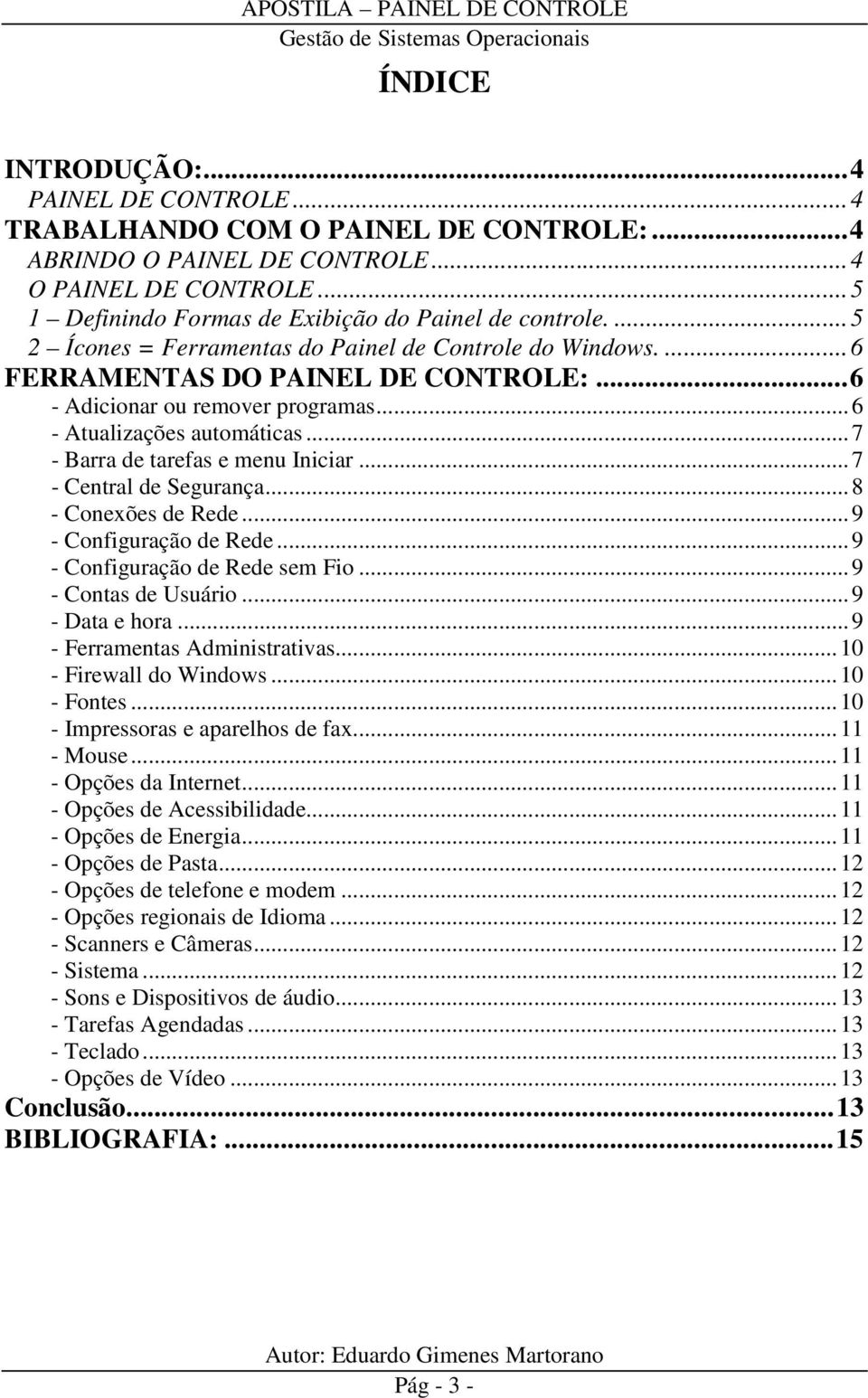 ..7 - Barra de tarefas e menu Iniciar...7 - Central de Segurança...8 - Conexões de Rede...9 - Configuração de Rede...9 - Configuração de Rede sem Fio...9 - Contas de Usuário...9 - Data e hora.