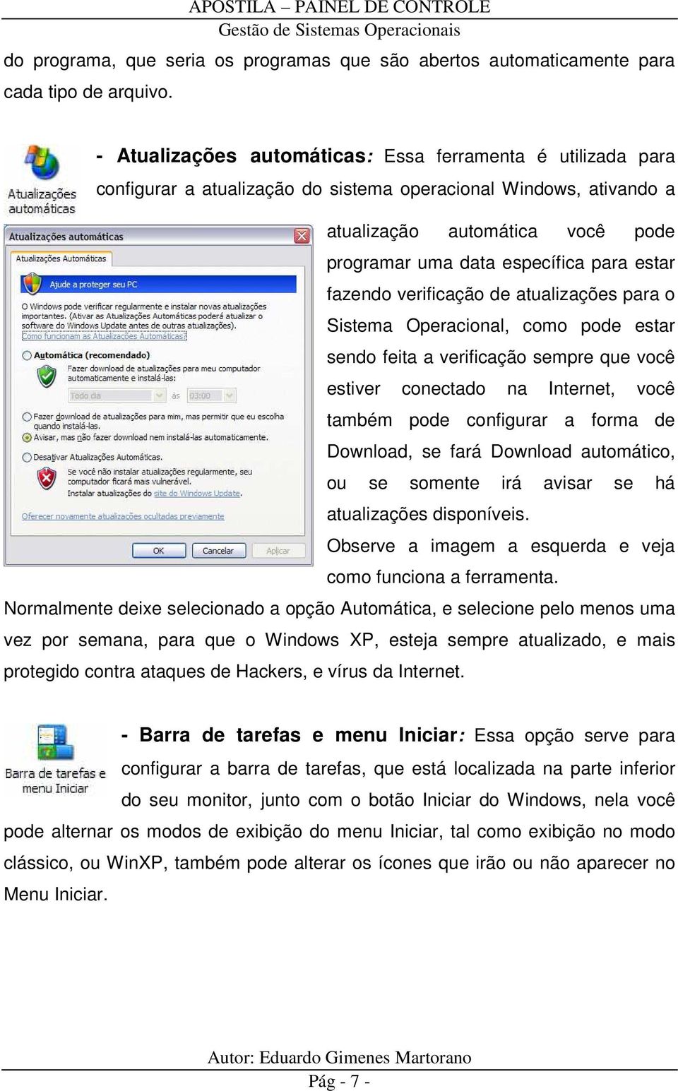 estar fazendo verificação de atualizações para o Sistema Operacional, como pode estar sendo feita a verificação sempre que você estiver conectado na Internet, você também pode configurar a forma de