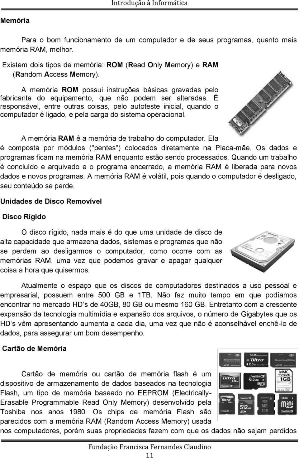 É responsável, entre outras coisas, pelo autoteste inicial, quando o computador é ligado, e pela carga do sistema operacional. A memória RAM é a memória de trabalho do computador.