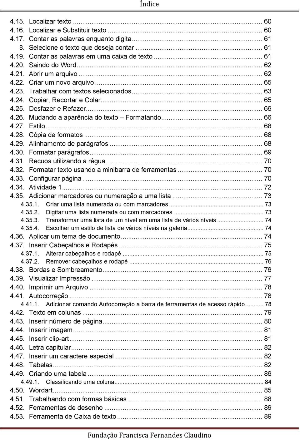 Copiar, Recortar e Colar... 65 4.25. Desfazer e Refazer... 66 4.26. Mudando a aparência do texto Formatando... 66 4.27. Estilo... 68 4.28. Cópia de formatos... 68 4.29. Alinhamento de parágrafos.