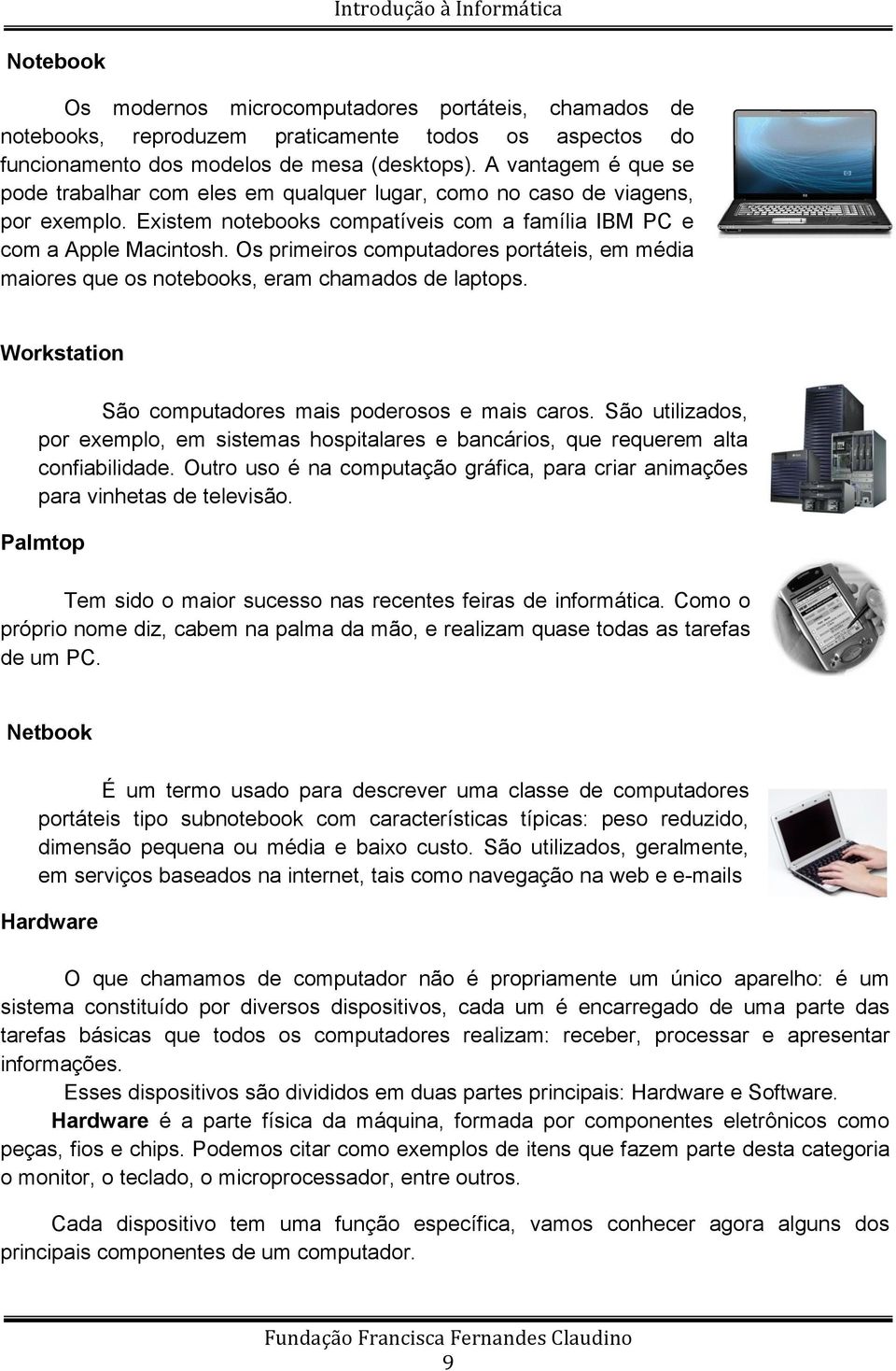 Os primeiros computadores portáteis, em média maiores que os notebooks, eram chamados de laptops. Workstation São computadores mais poderosos e mais caros.