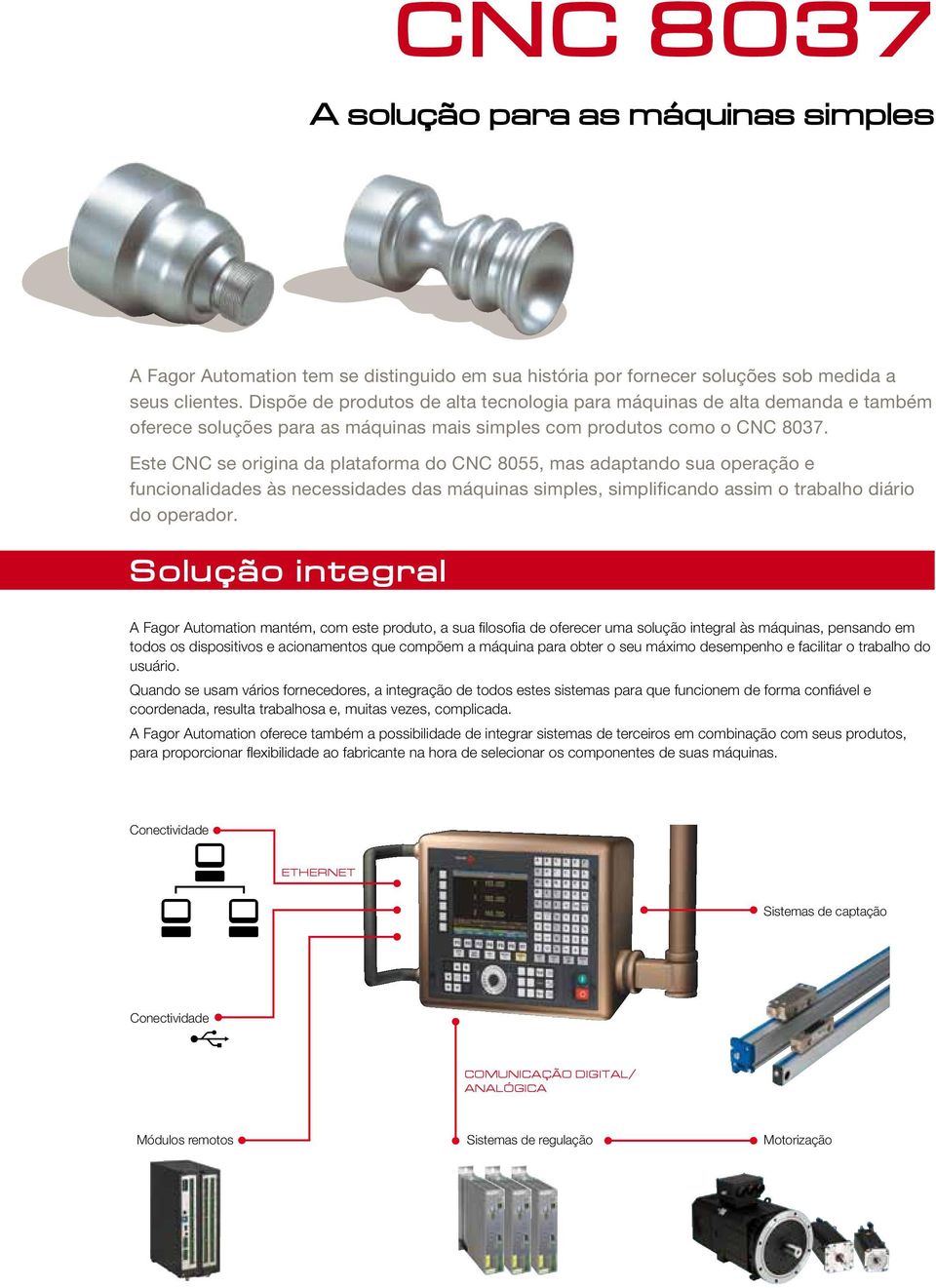 Este CNC se origina da plataforma do CNC 8055, mas adaptando sua operação e funcionalidades às necessidades das máquinas simples, simplificando assim o trabalho diário do operador.